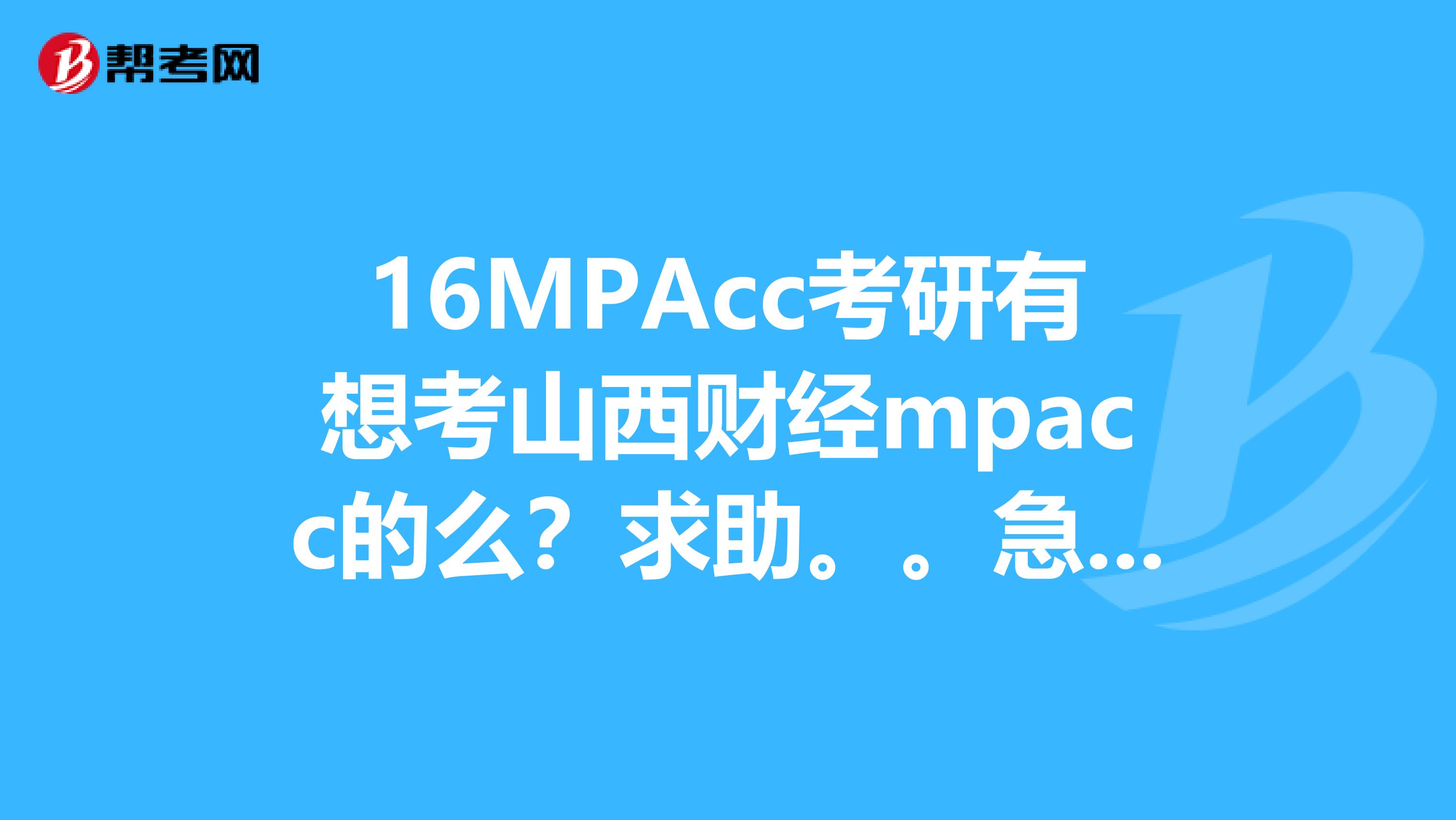 16MPAcc考研有想考山西财经mpacc的么?求助。。急我今年想考山西财经MPAcc,但是我不是会计专业的,会不会很难啊?你们都是怎么复习的啊?求考过的学长学姐以及要考的同胞们指导,,万分感谢