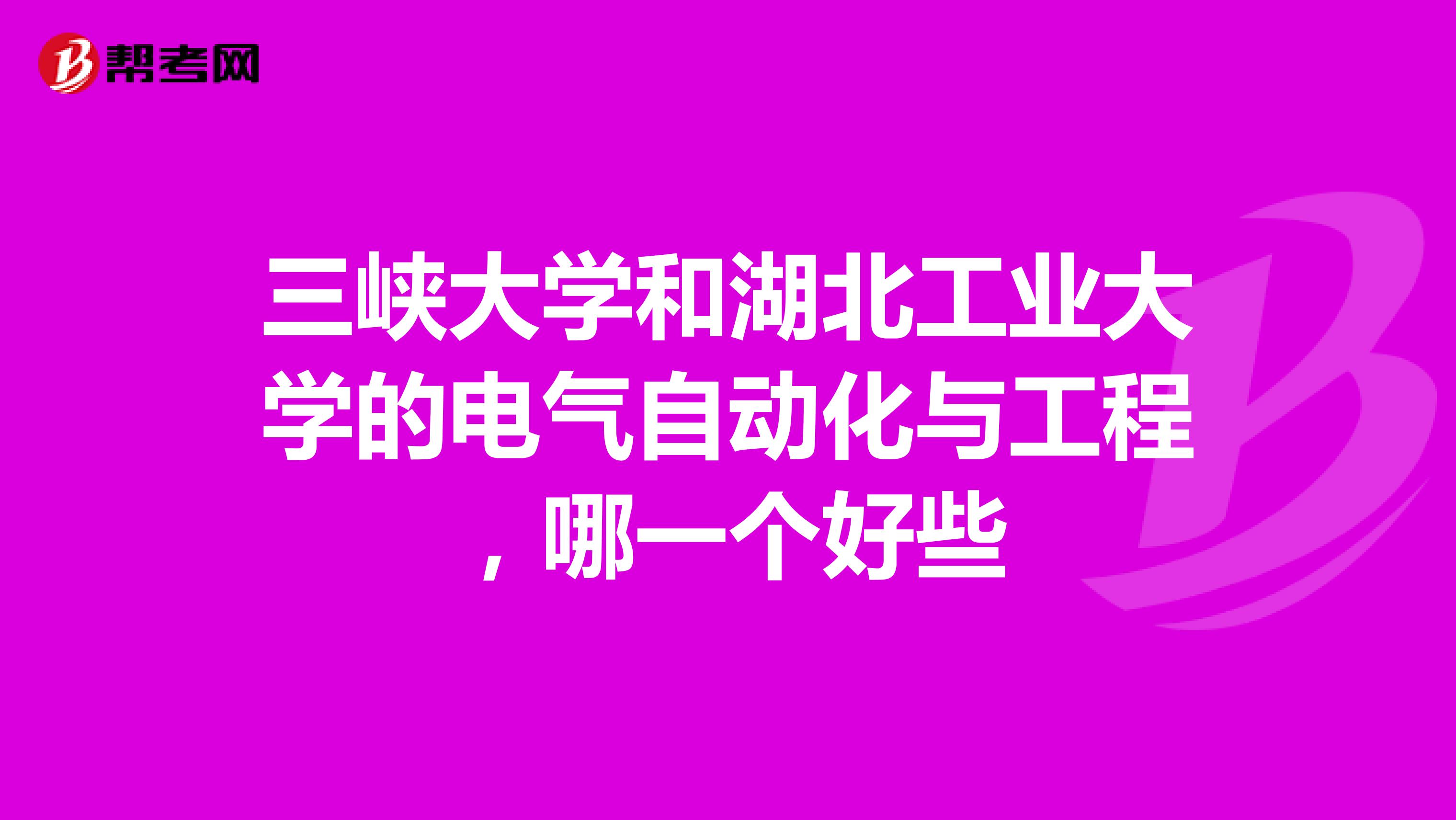 三峡大学和湖北工业大学的电气自动化与工程，哪一个好些