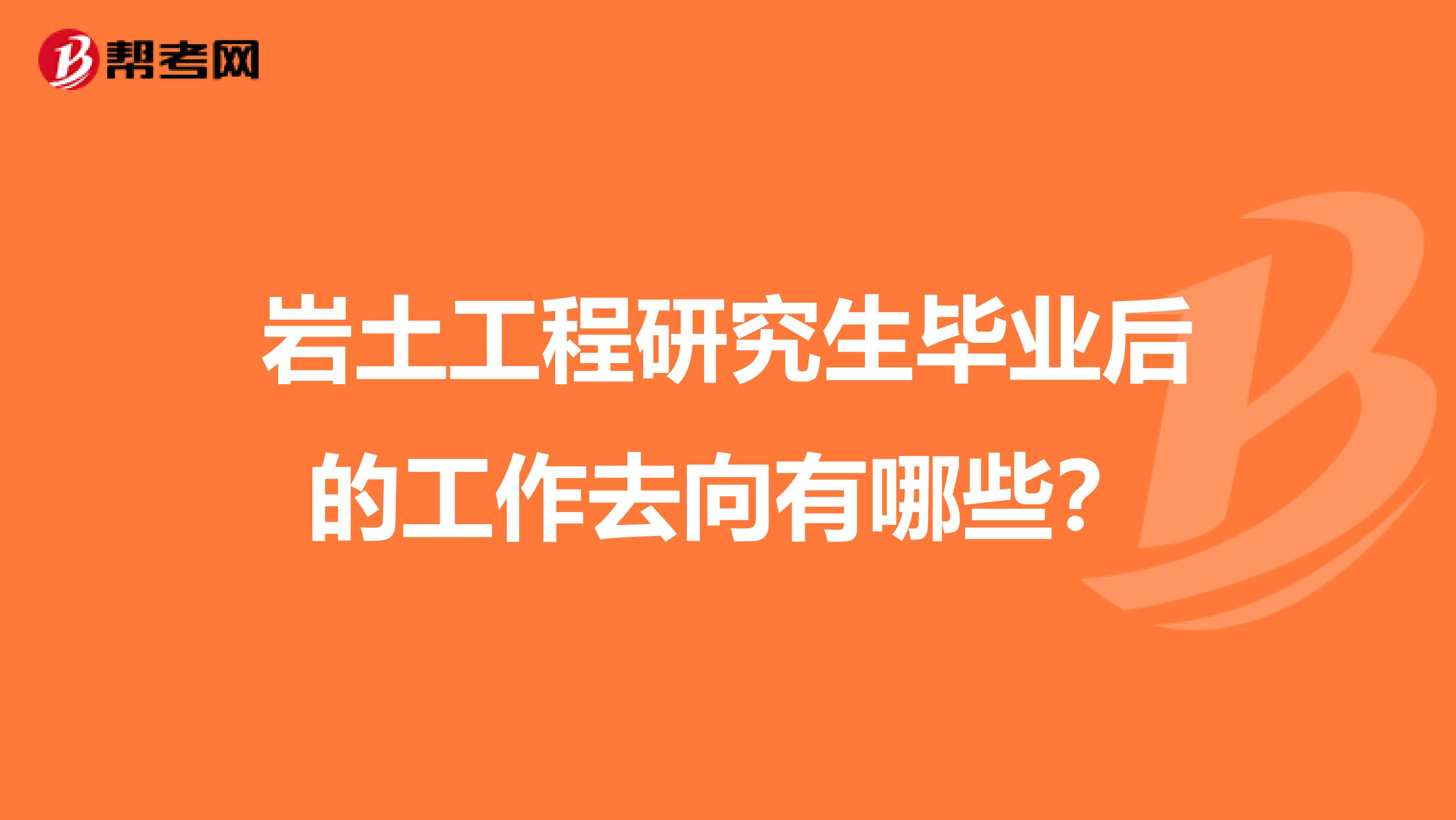 岩土工程研究生毕业后的工作去向有哪些?