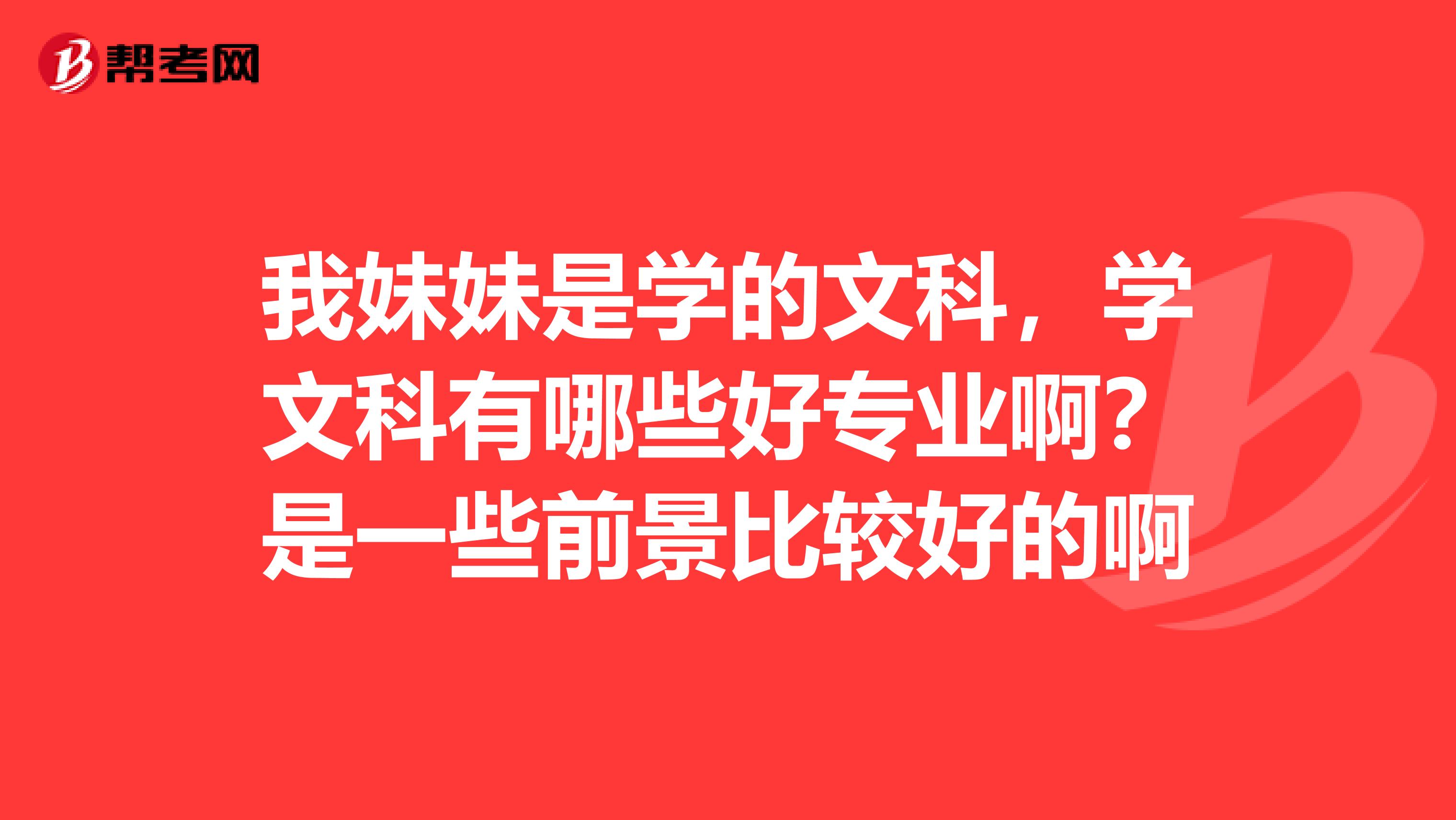 我妹妹是学的文科,学文科有哪些好专业啊?是一些前景比较好的啊