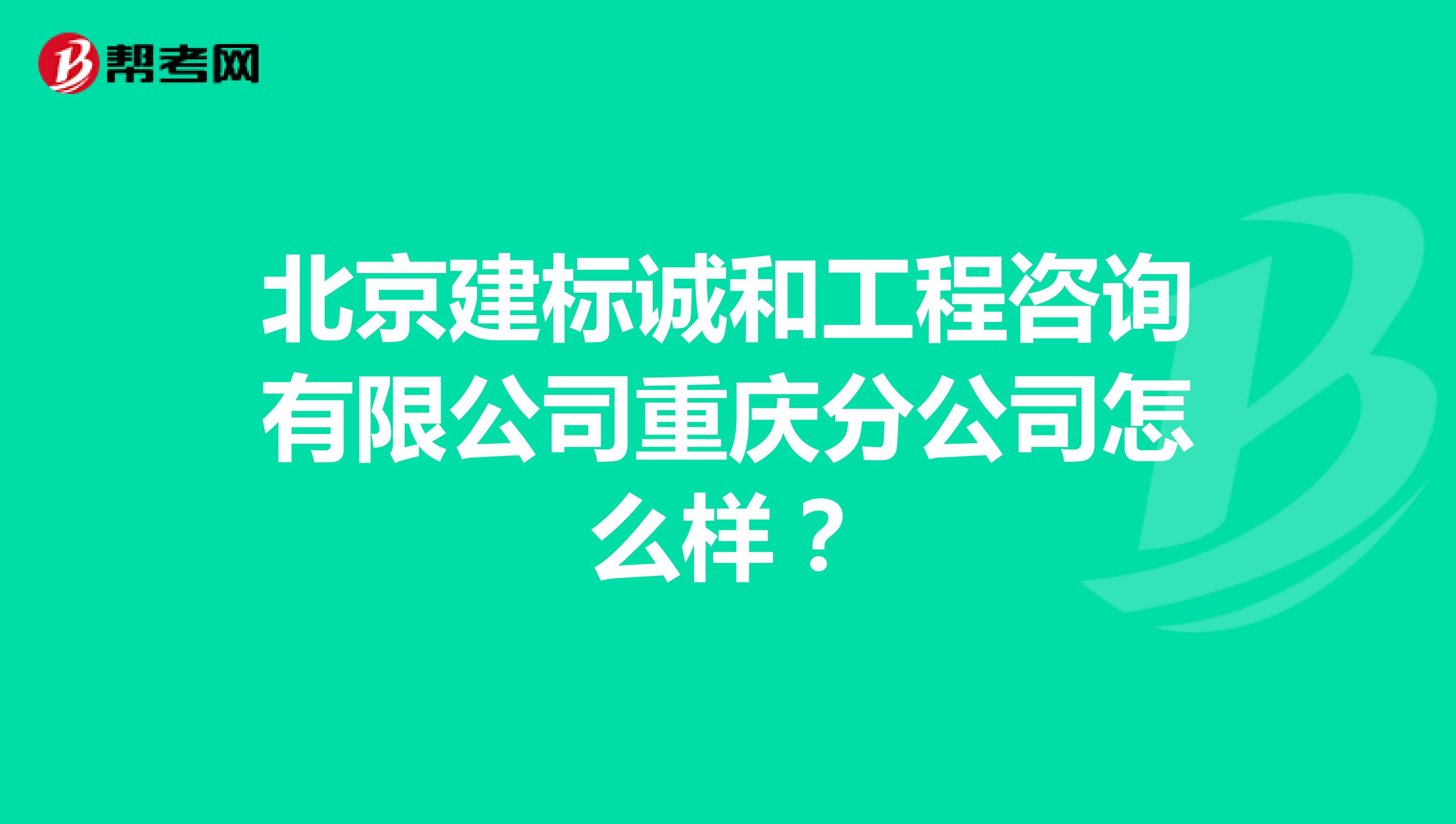 北京建标诚和工程咨询有限公司重庆分公司怎么样?
