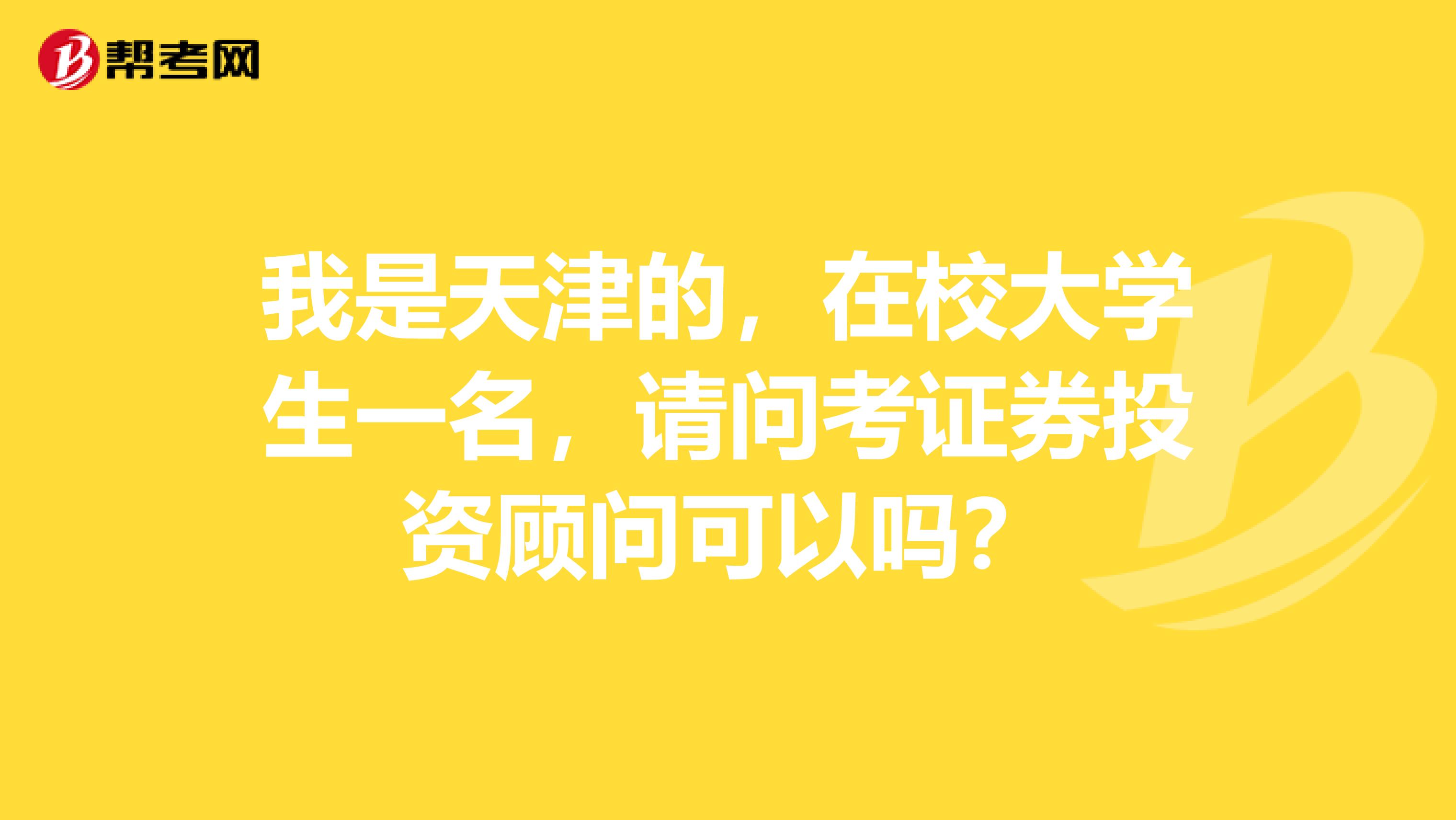 我是天津的,在校大学生一名,请问考证券投资顾问可以吗?