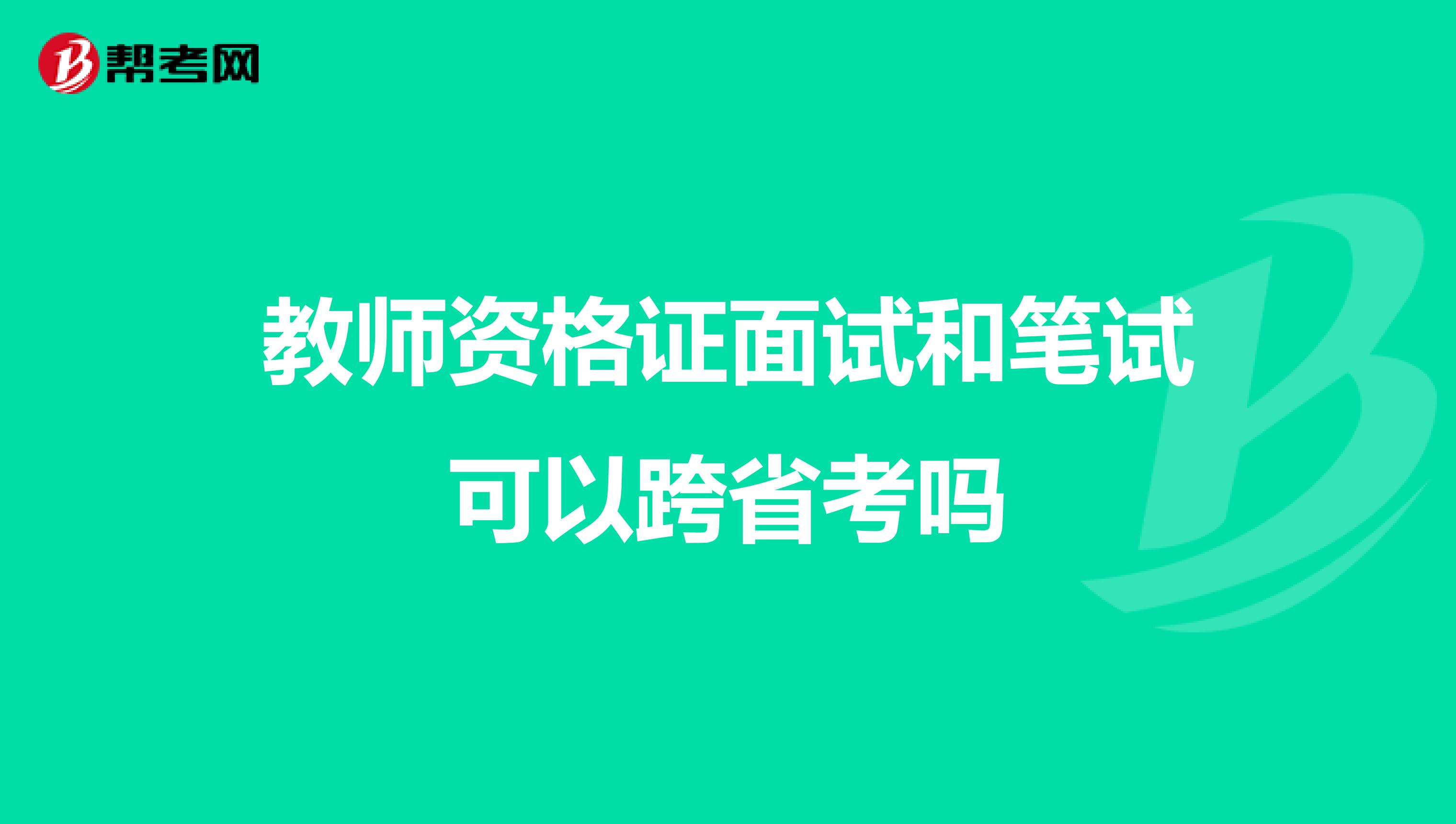 教师资格证面试和笔试可以跨省考吗