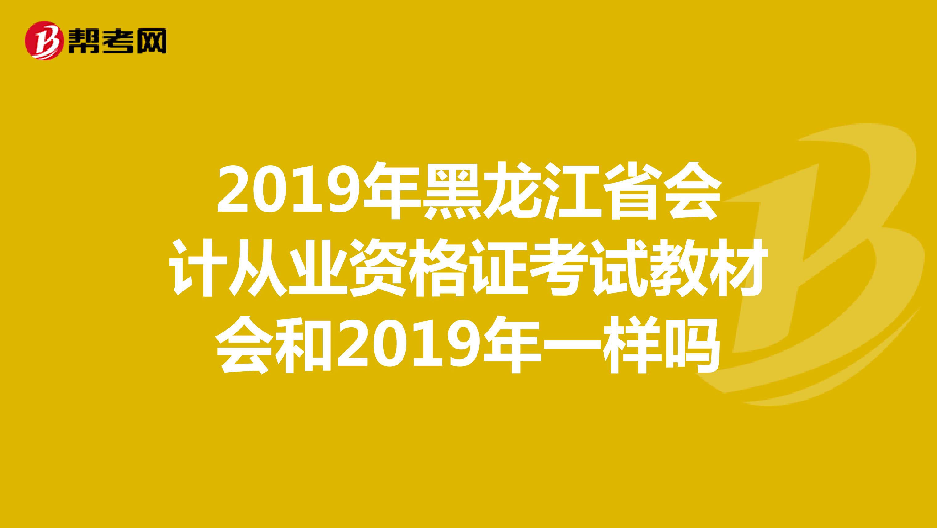 2019年黑龙江省会计从业资格证考试教材会和2019年一样吗