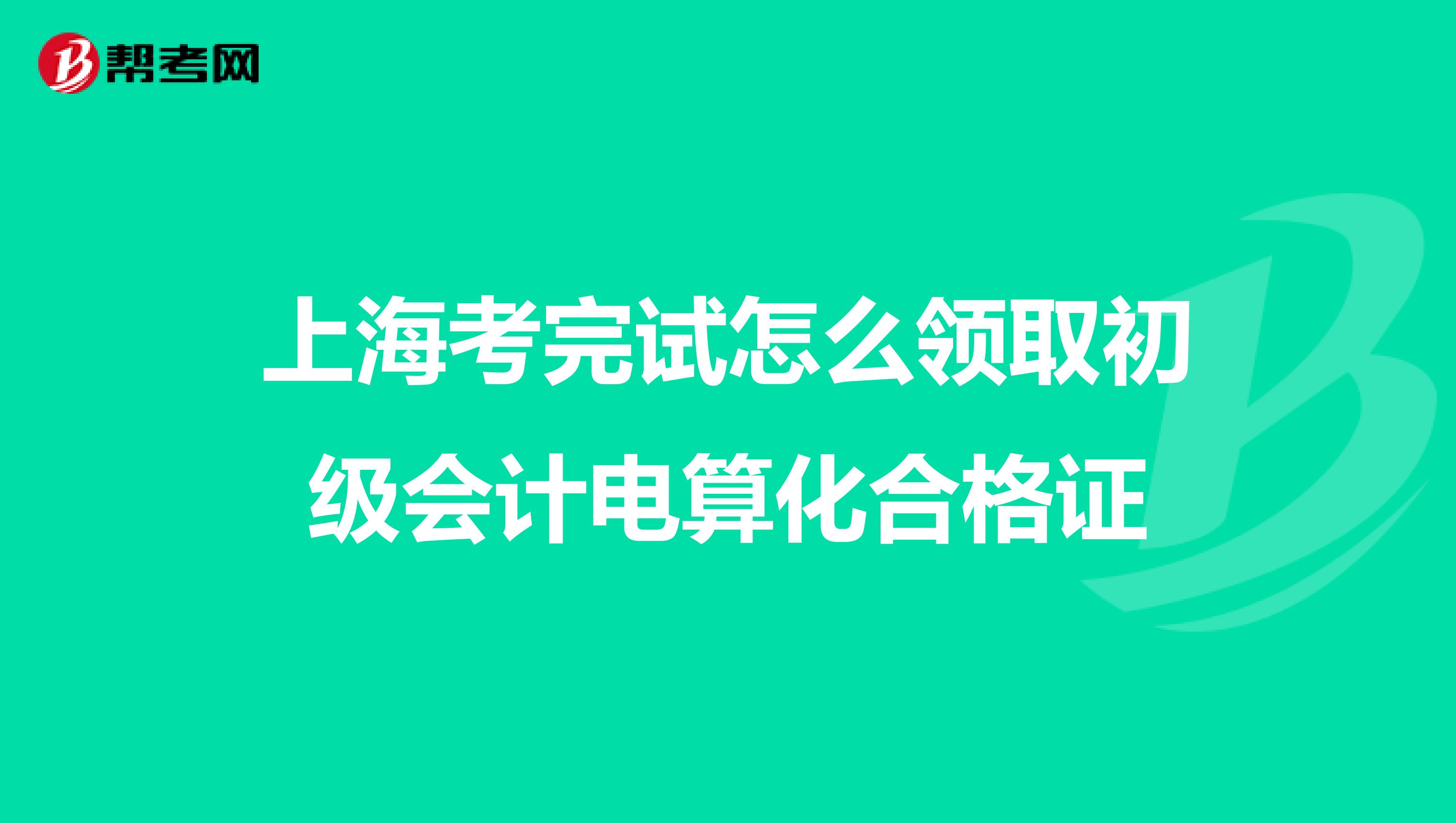 上海考完试怎么领取初级会计电算化合格证