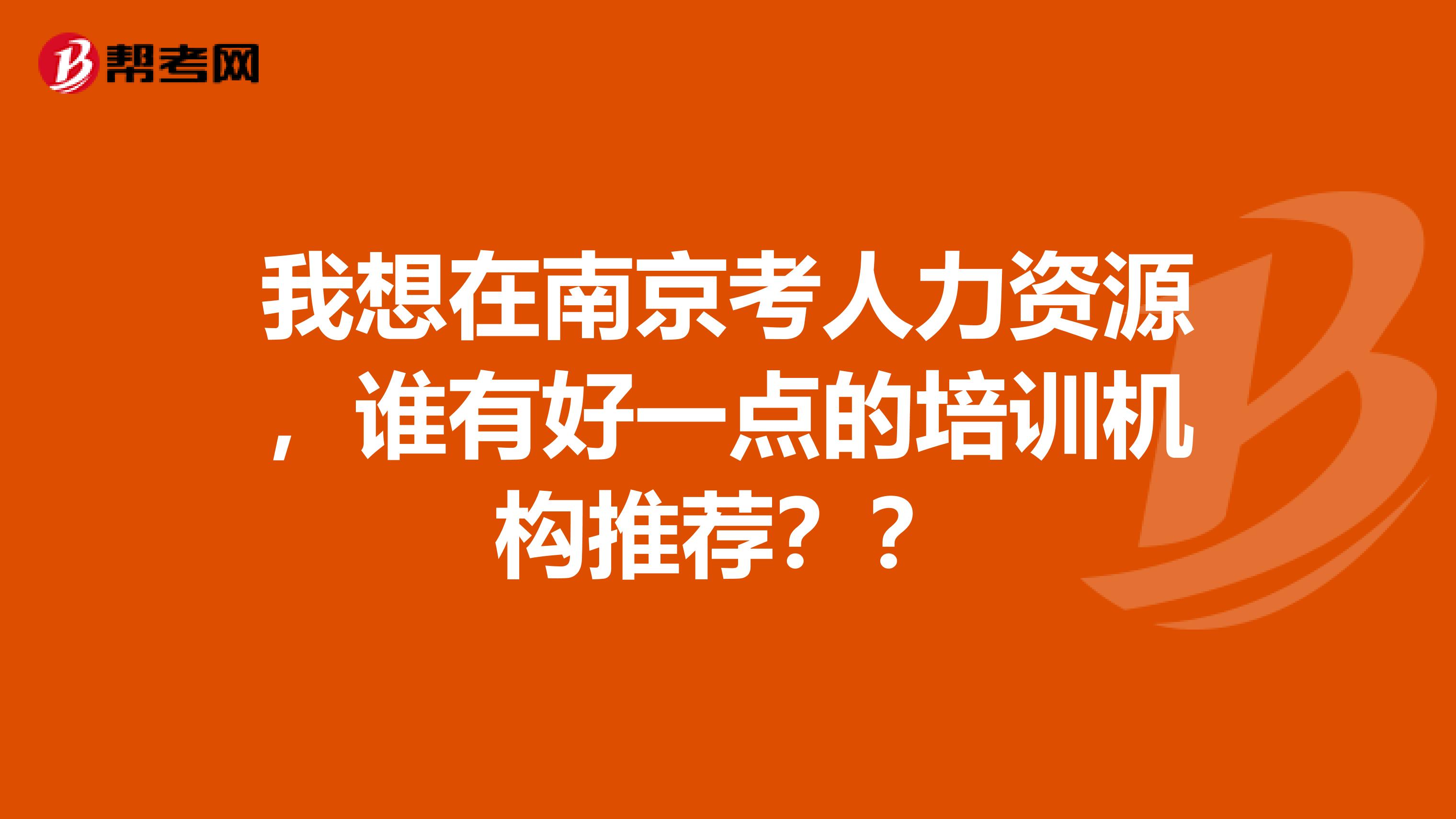 我想在南京考人力资源,谁有好一点的培训机构推荐??
