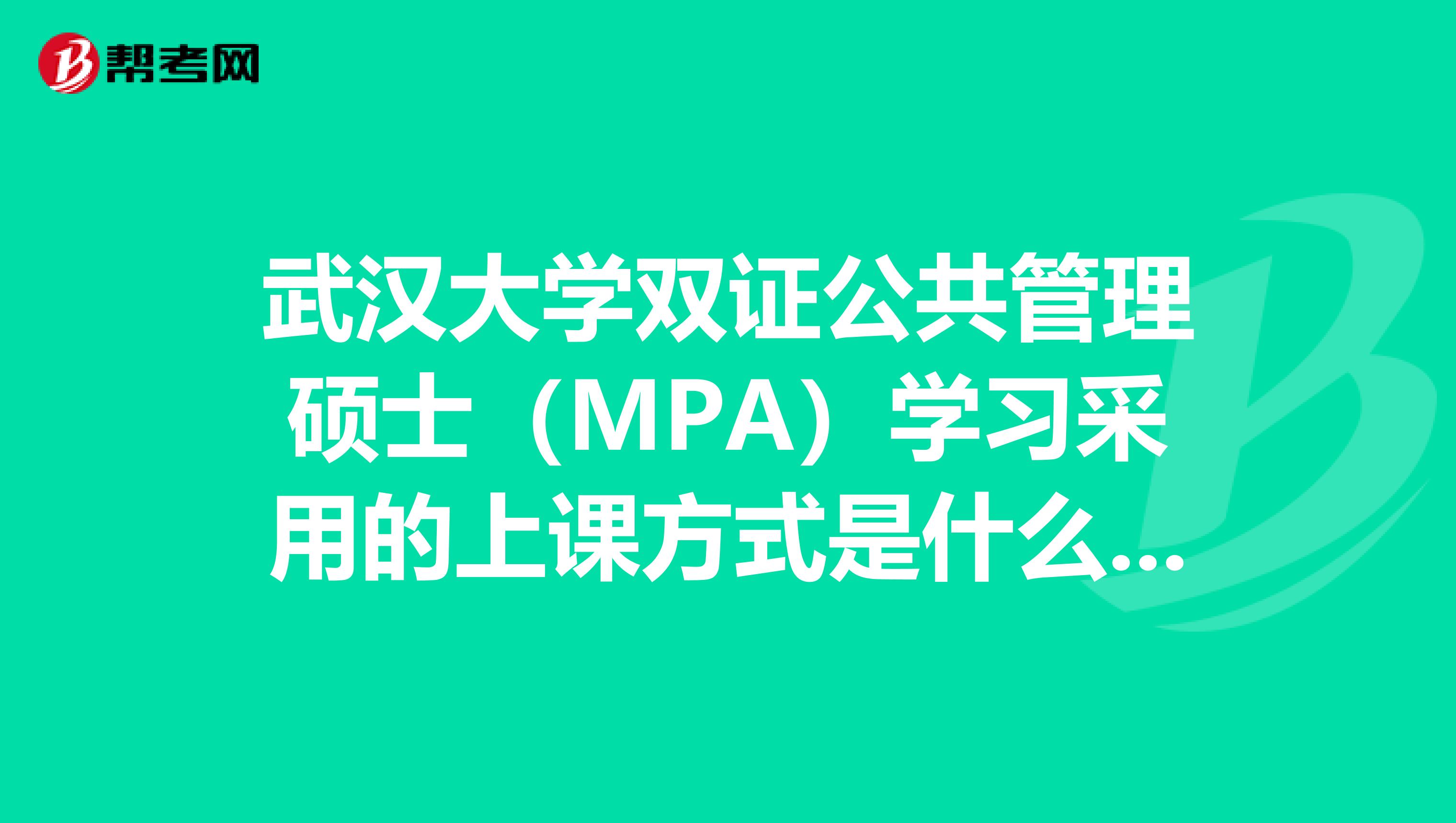 武漢大學雙證公共管理碩士（MPA）學習采用的上課方式是什么？上課地點在哪？
