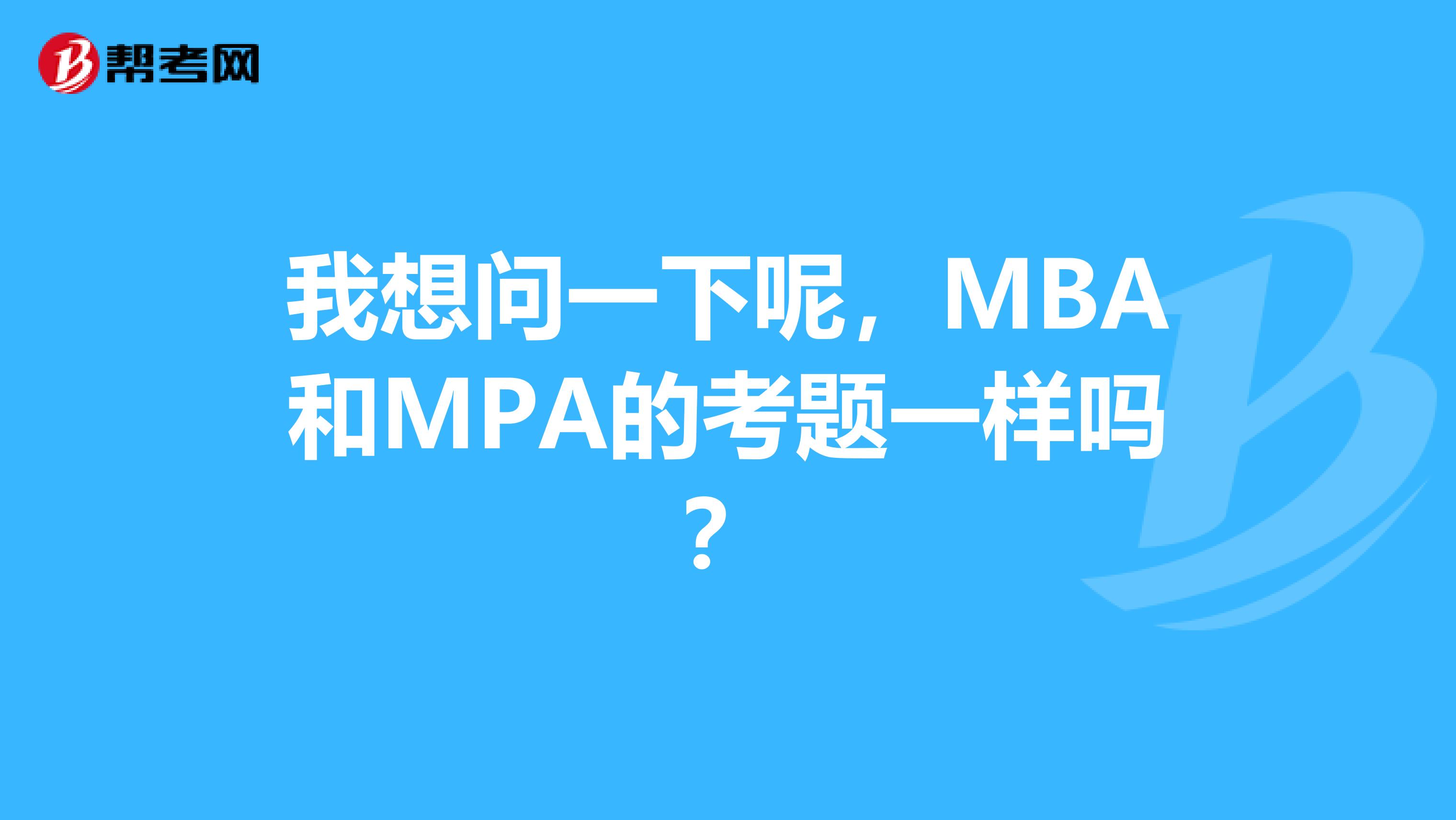 我想问一下呢，MBA和MPA的考题一样吗？