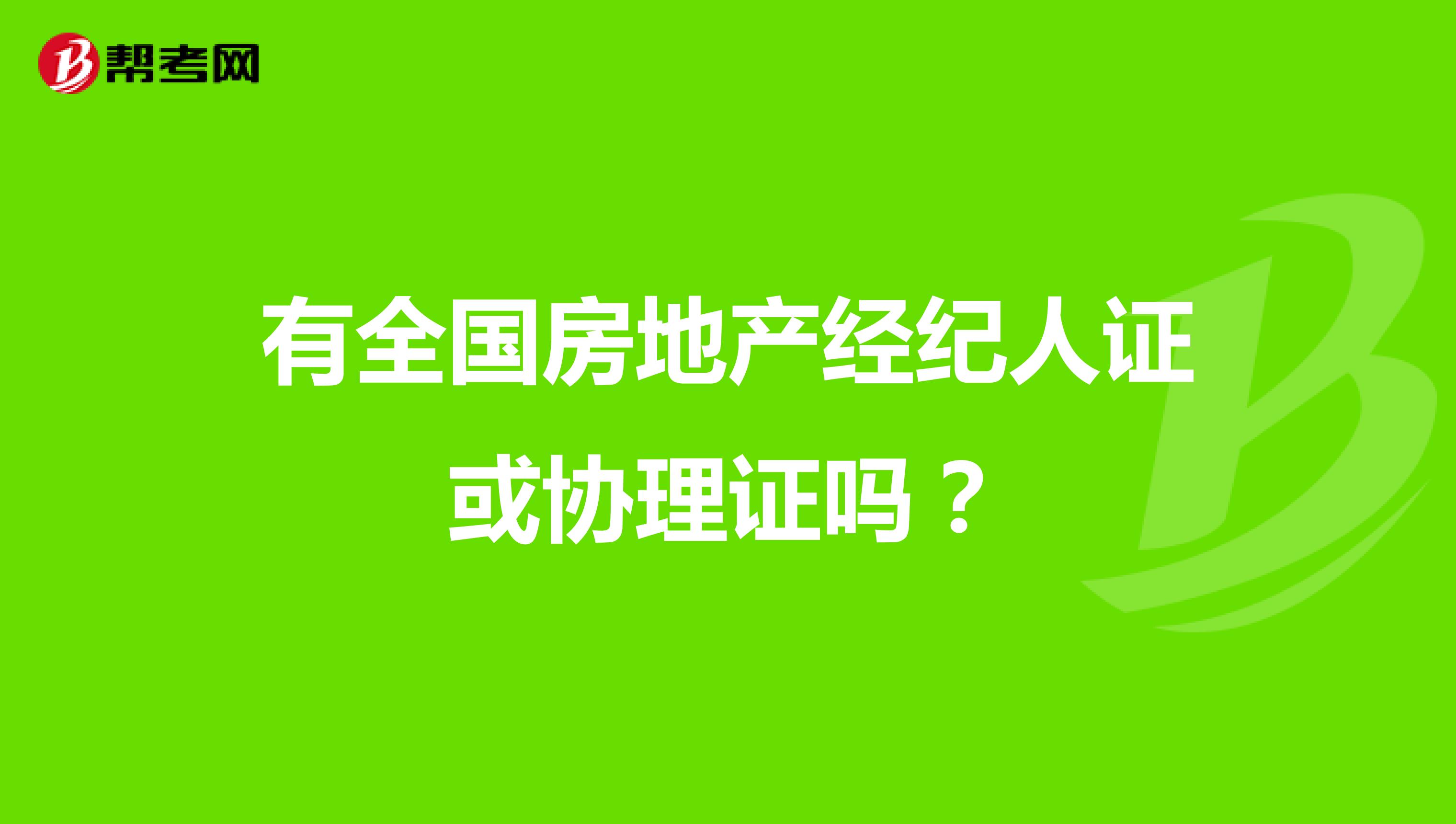 有全国房地产经纪人证或协理证吗？