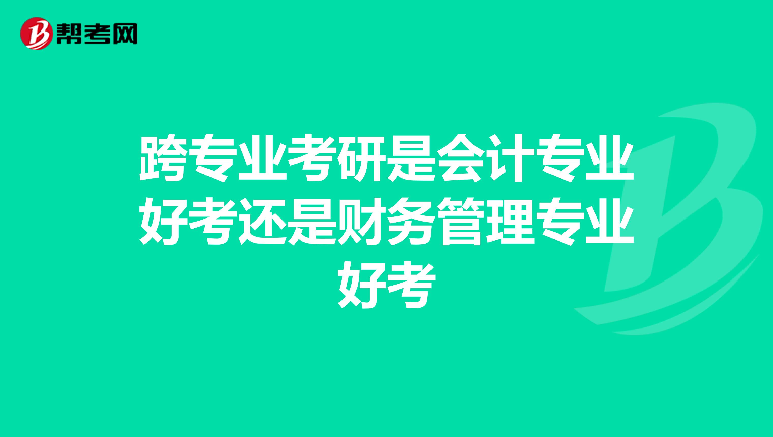 跨专业考研是会计专业好考还是财务管理专业好考