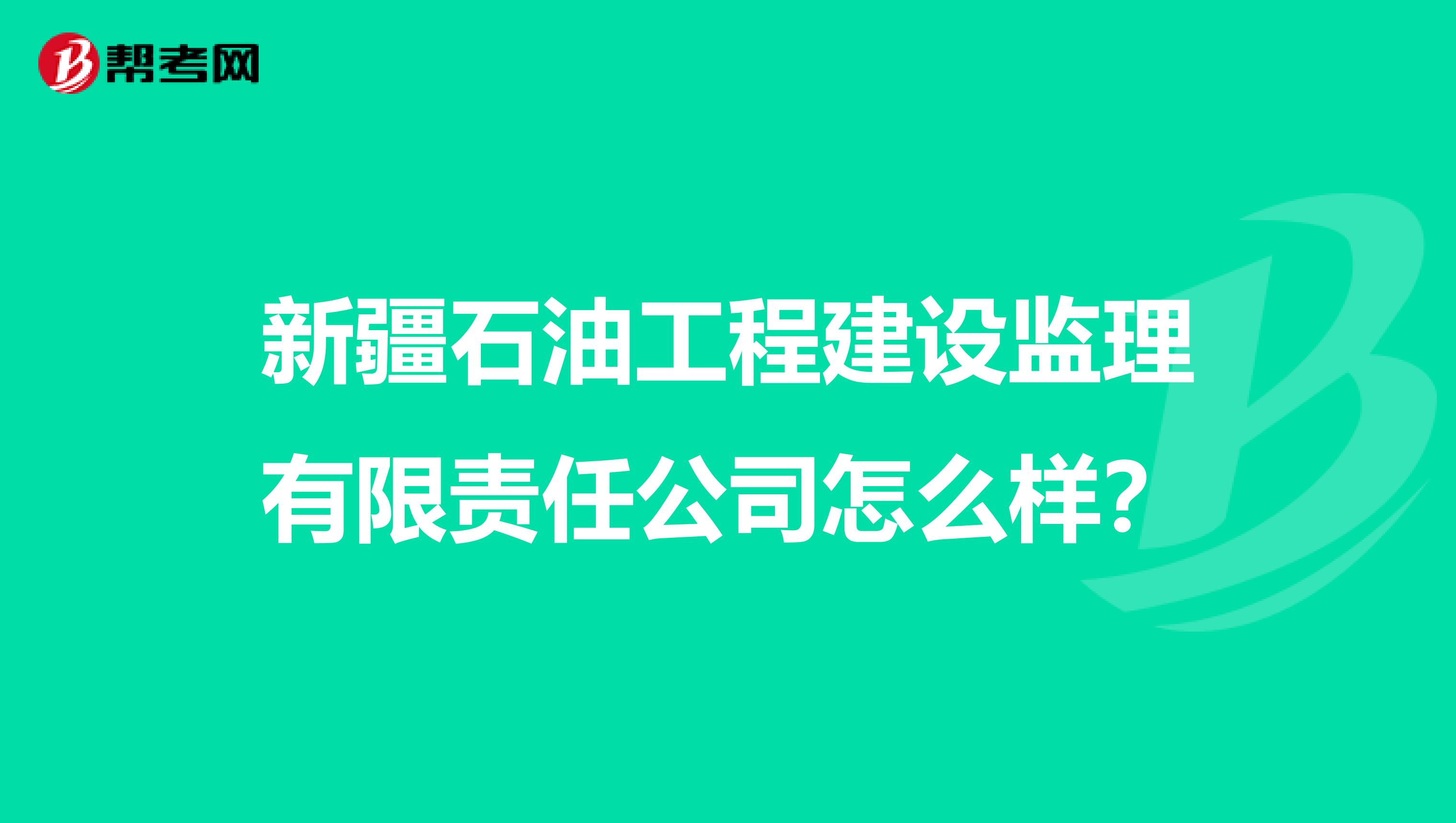 新疆石油工程建设监理有限责任公司怎么样？