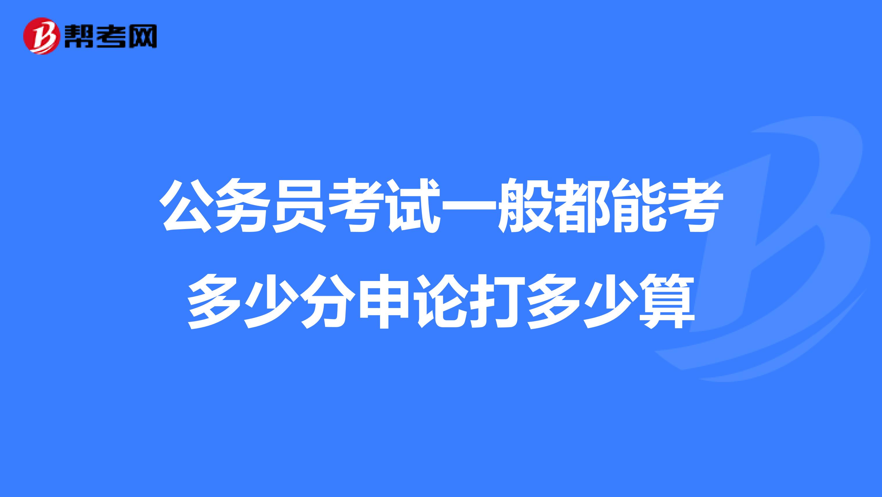 公务员考试一般都能考多少分申论打多少算