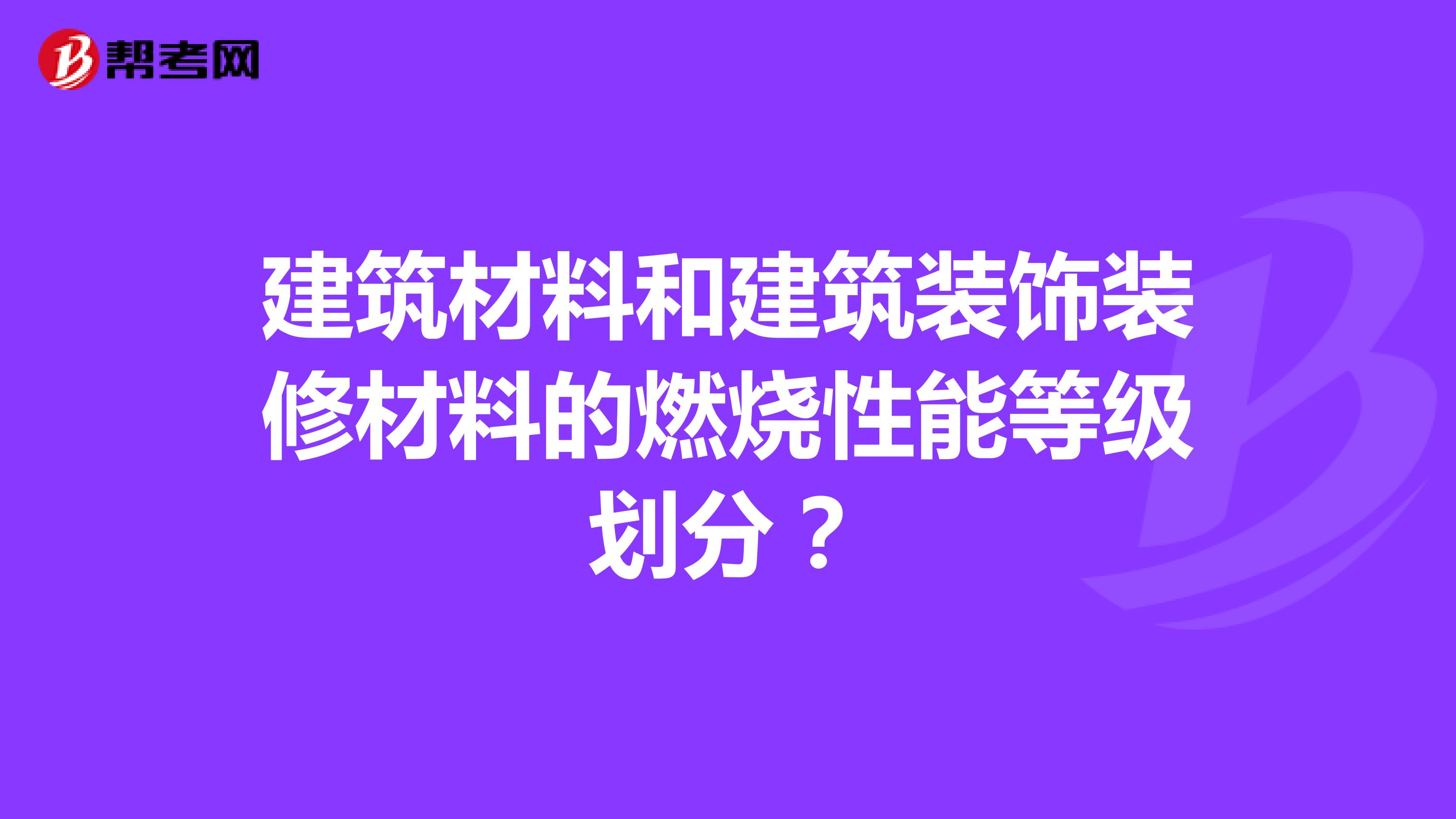 建筑材料和建筑装饰装修材料的燃烧性能等级划分？