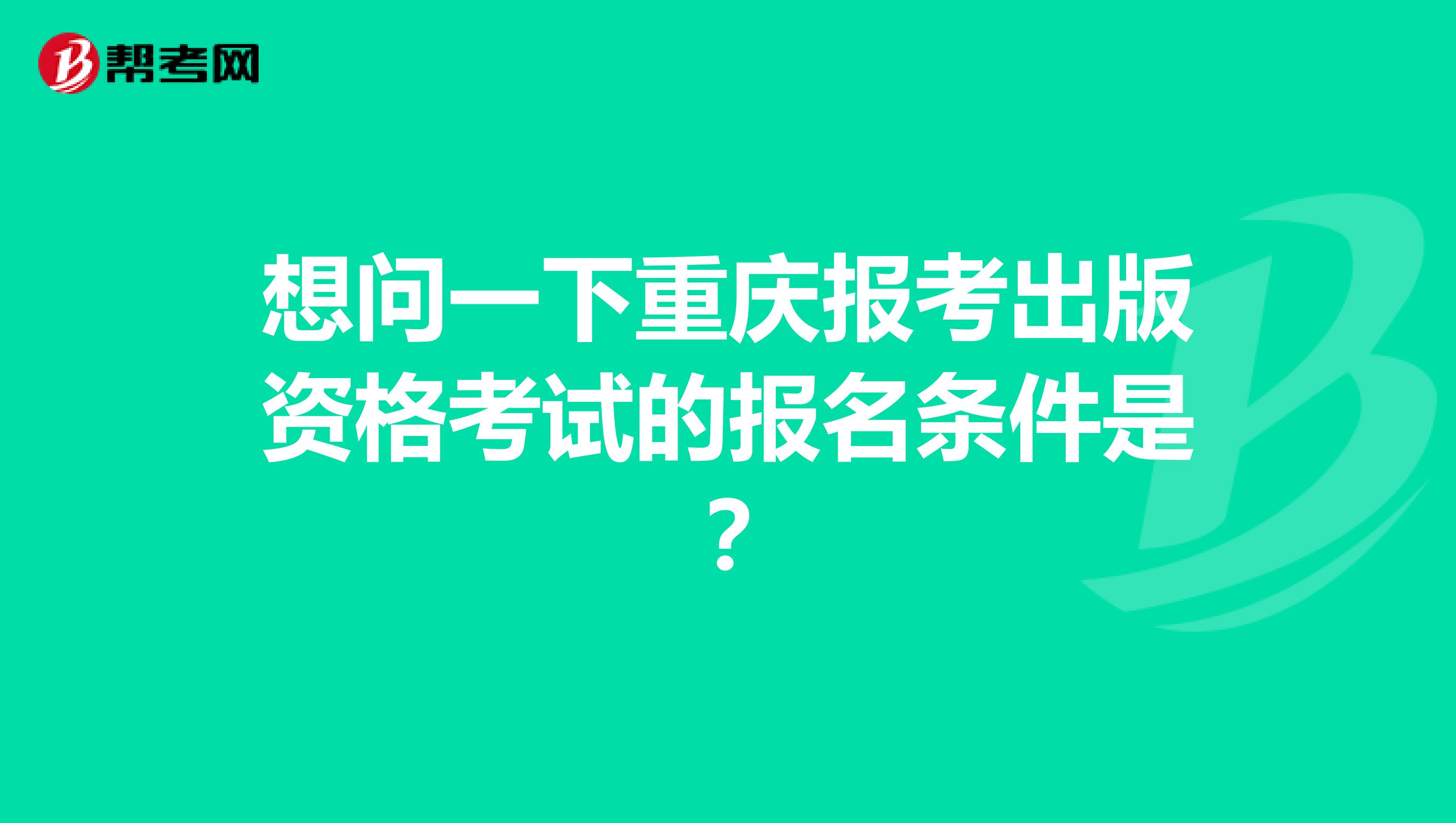想问一下重庆报考出版资格考试的报名条件是?