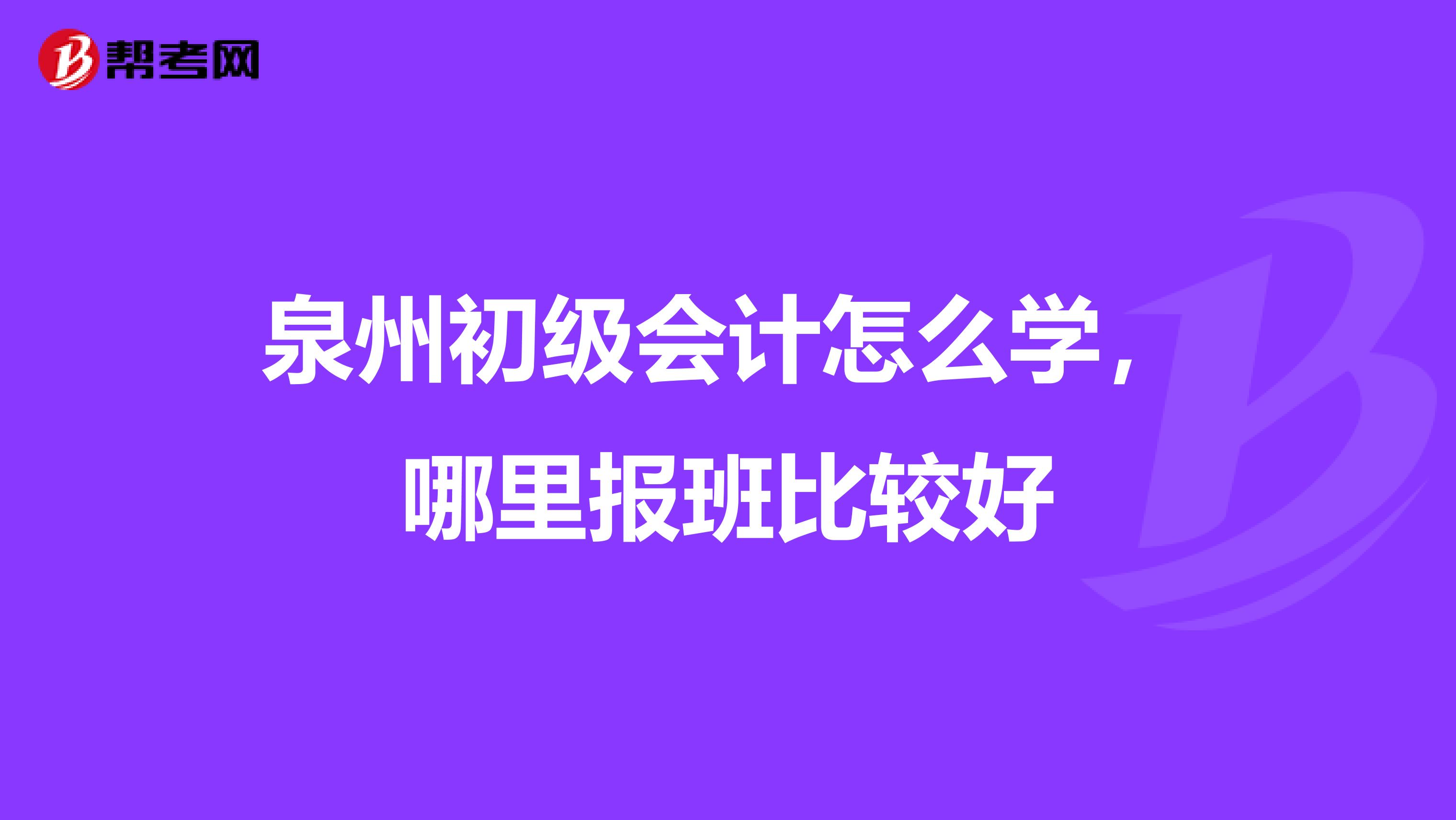 泉州初级会计怎么学,哪里报班比较好