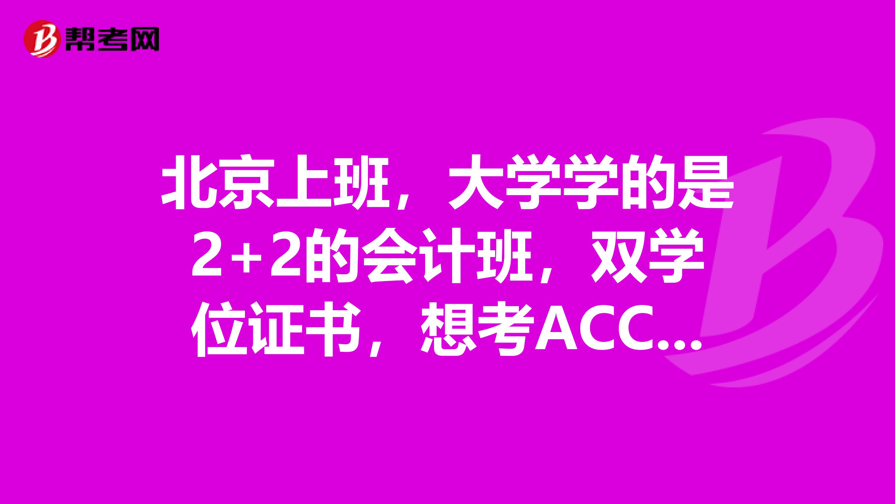 北京上班，大学学的是2+2的会计班，双学位证书，想考ACCA有哪些要求呀？