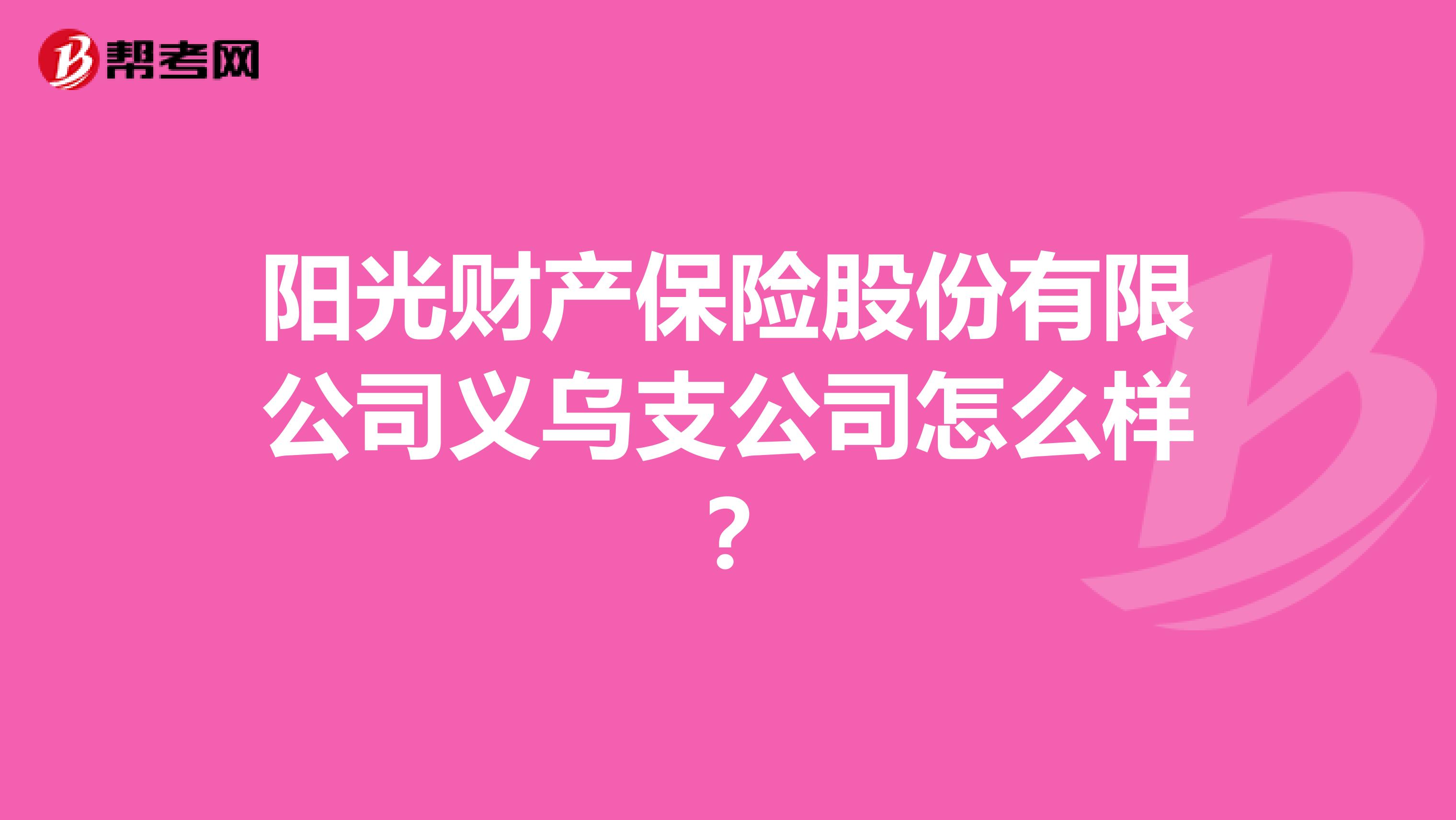 阳光财产保险股份有限公司义乌支公司怎么样？
