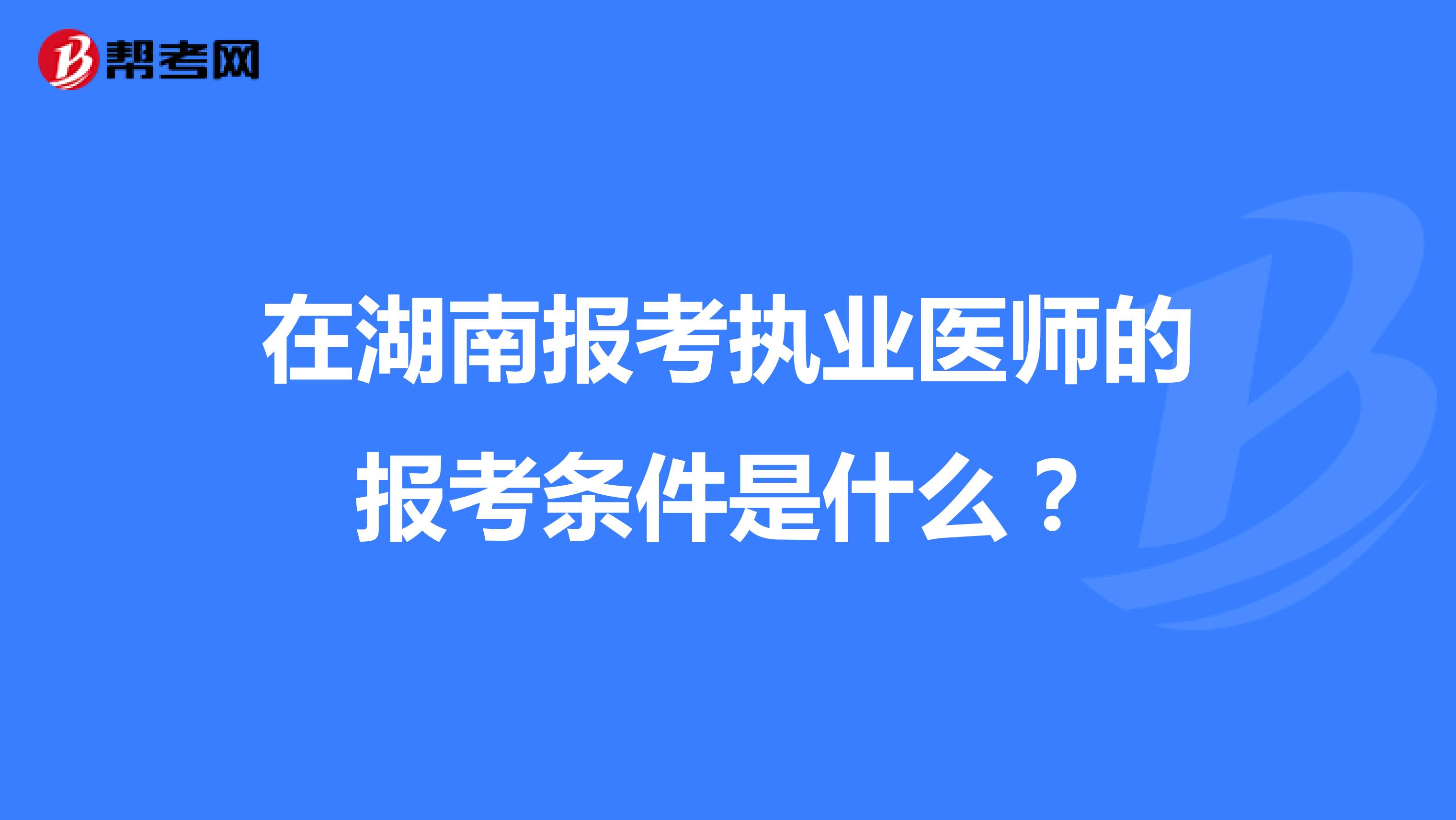 在湖南报考执业医师的报考条件是什么？