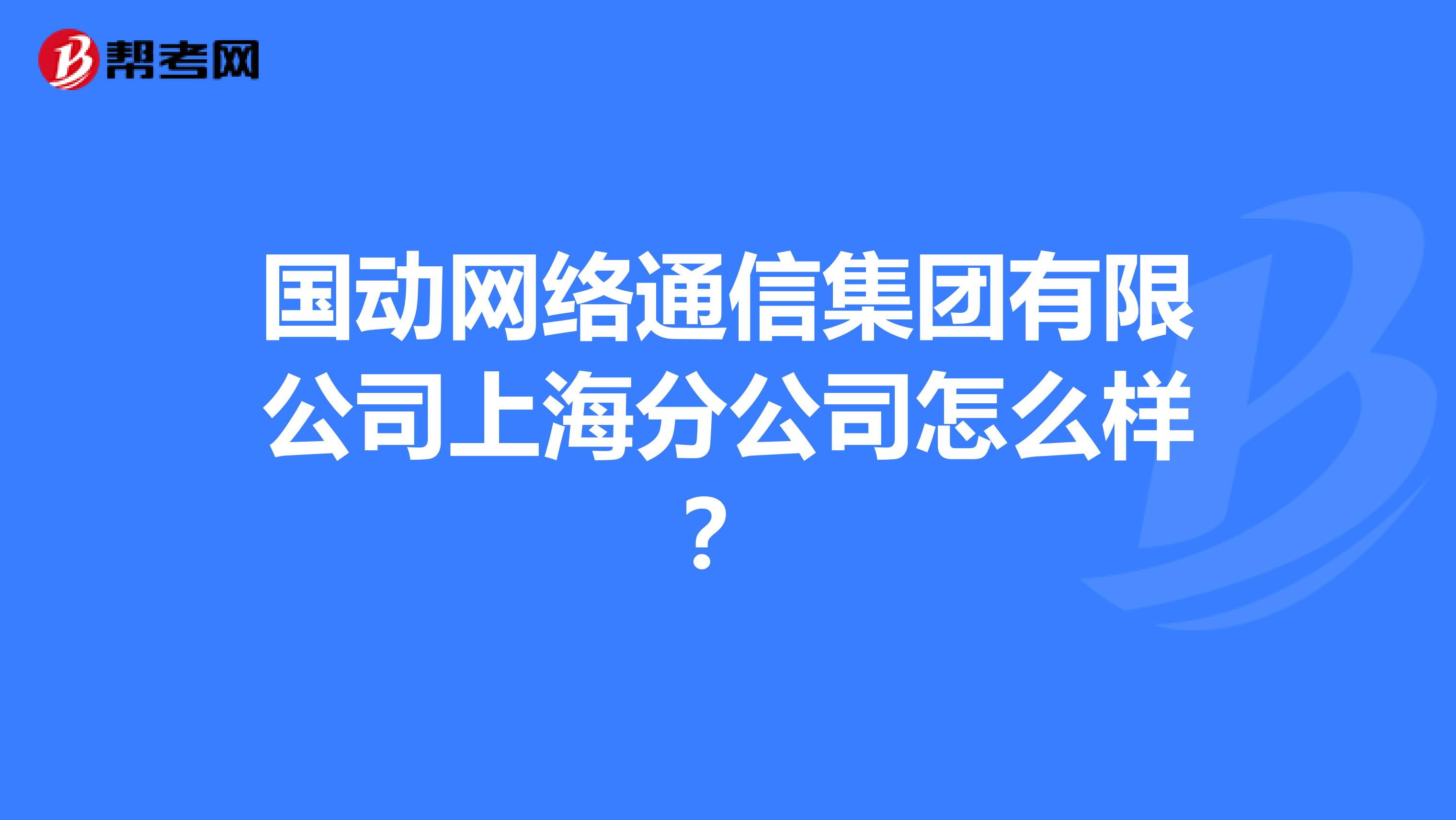 国动网络通信集团有限公司上海分公司怎么样？
