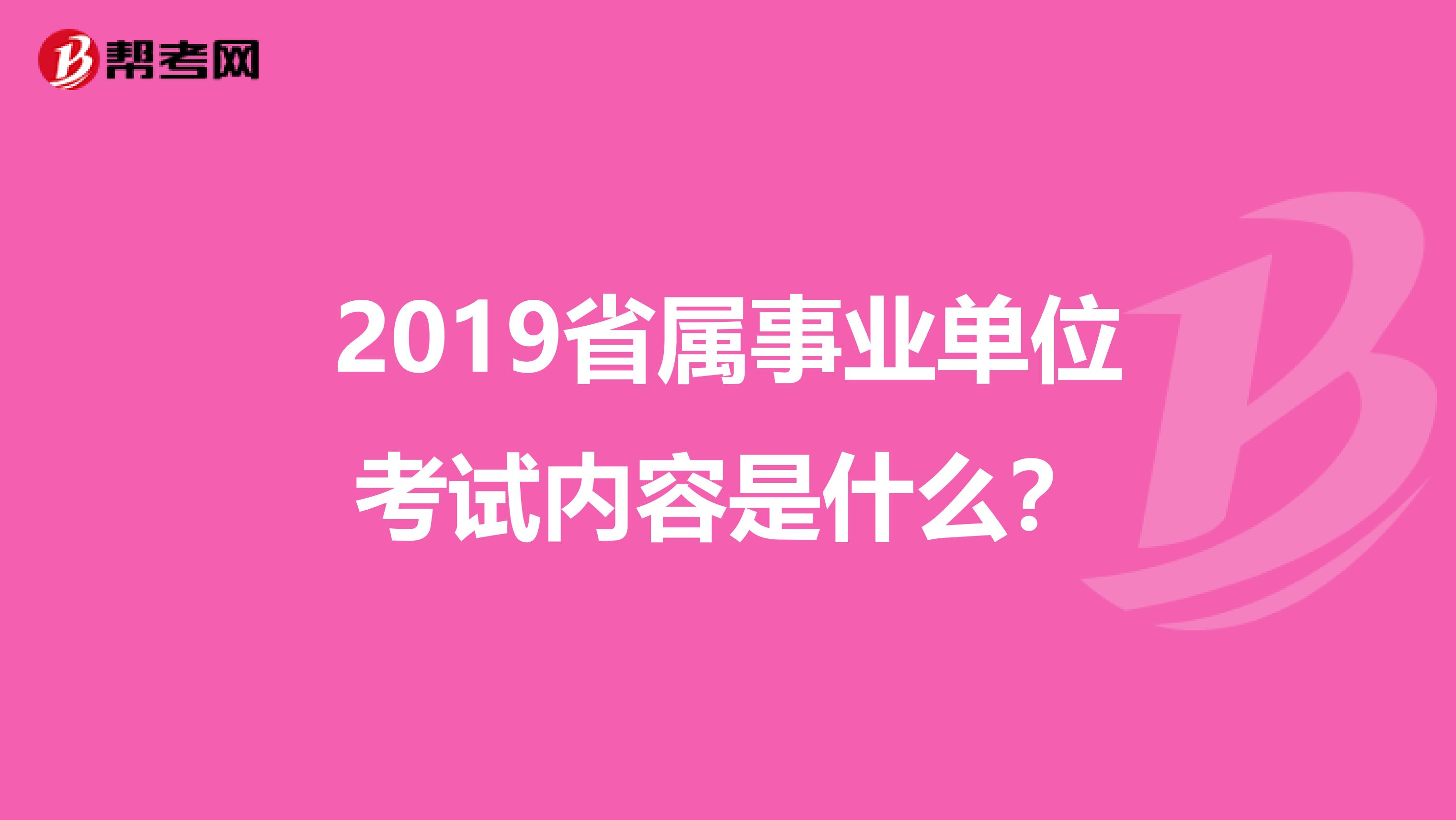 2019省属事业单位考试内容是什么?