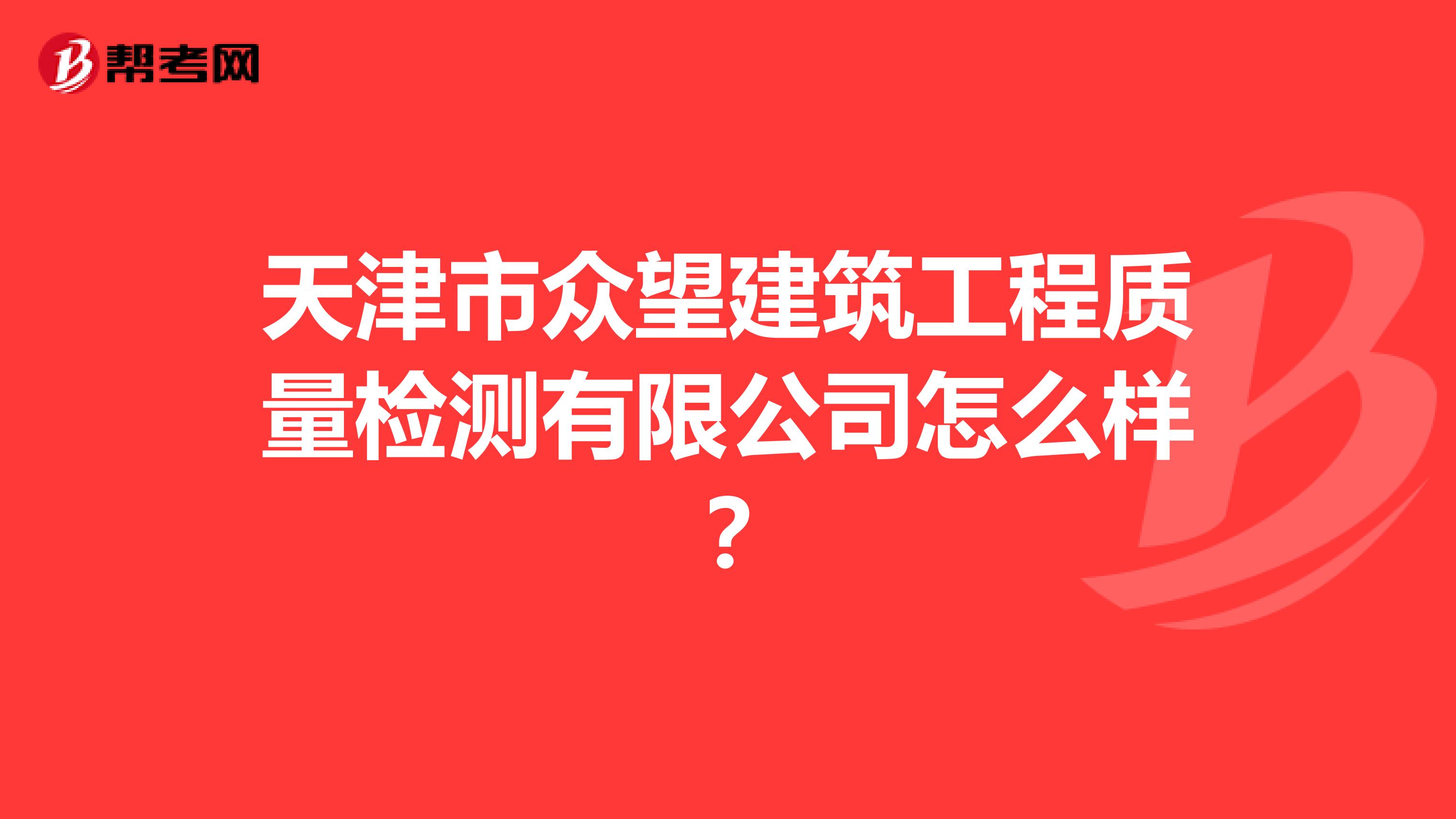 天津市众望建筑工程质量检测有限公司怎么样？