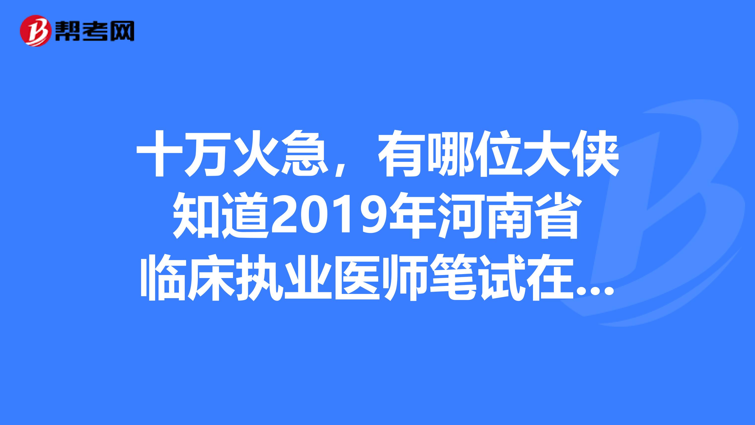 十万火急,有哪位大侠知道2019年河南省临床执业医师笔试在哪里缴费???河南新乡