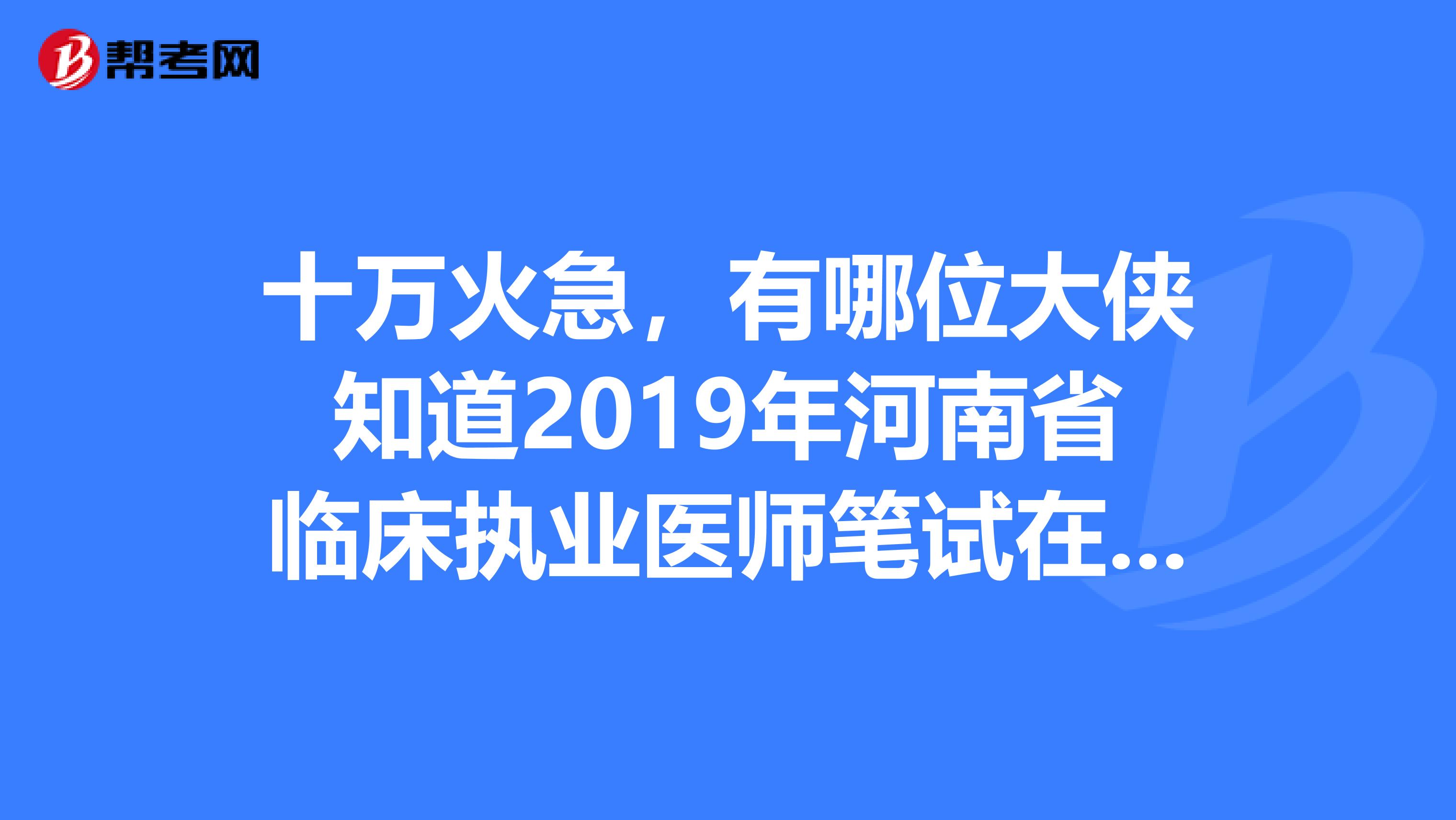 十万火急，有哪位大侠知道2019年河南省临床执业医师笔试在哪里缴费？？？河南新乡