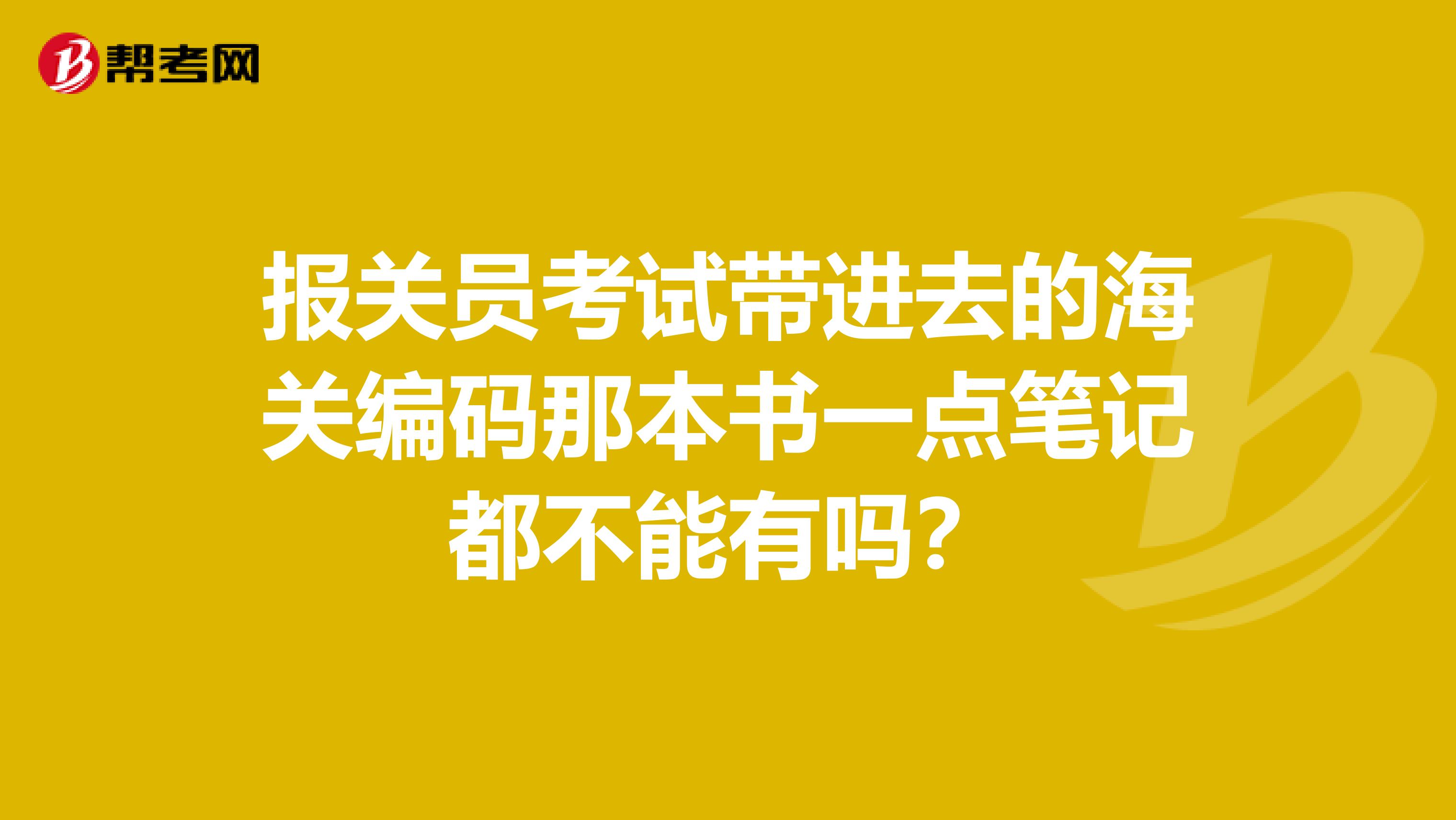 报关员考试带进去的海关编码那本书一点笔记都不能有吗?