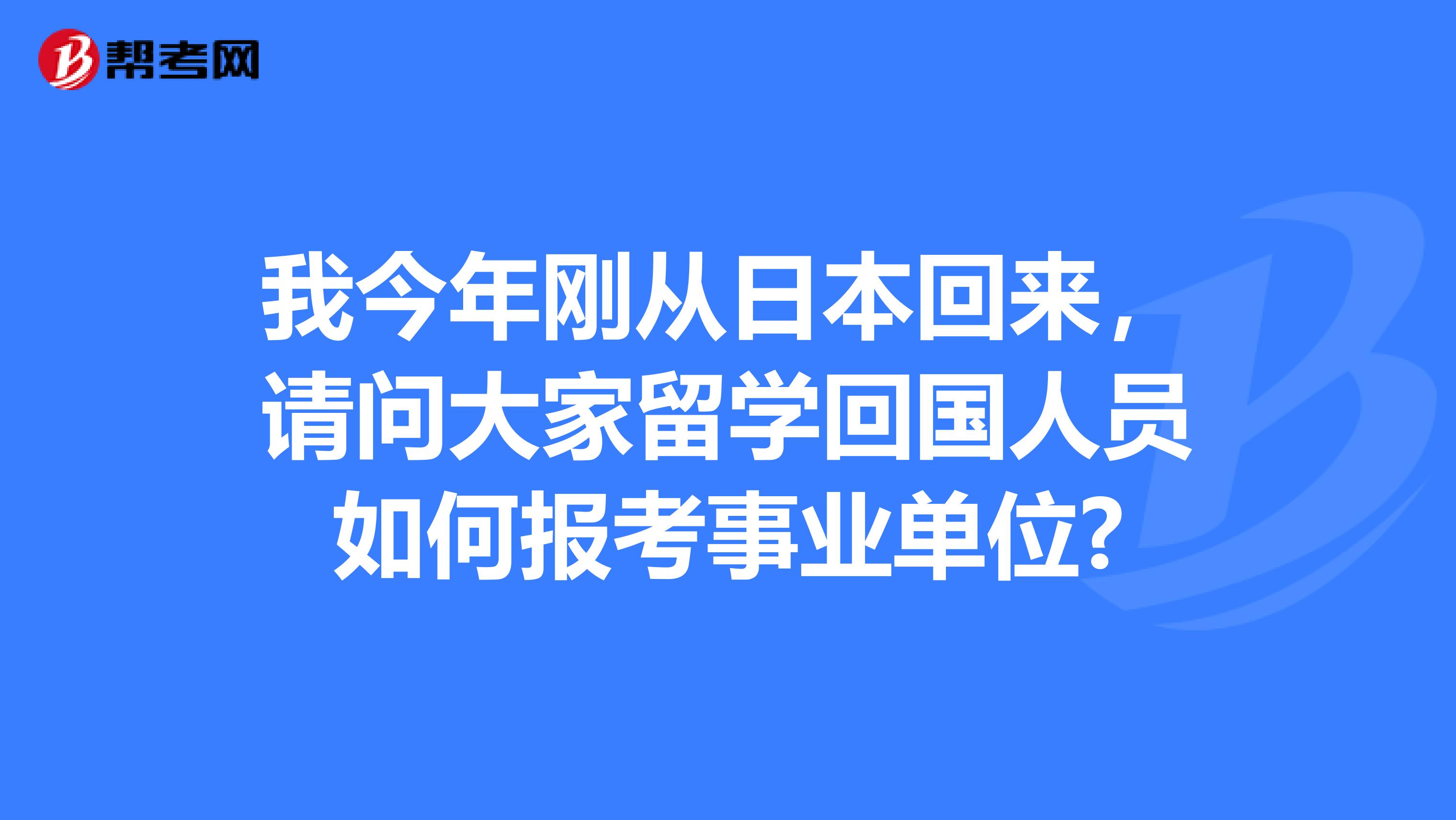 我今年剛從日本回來,請問大家留學回國人員如何報考事業單位?
