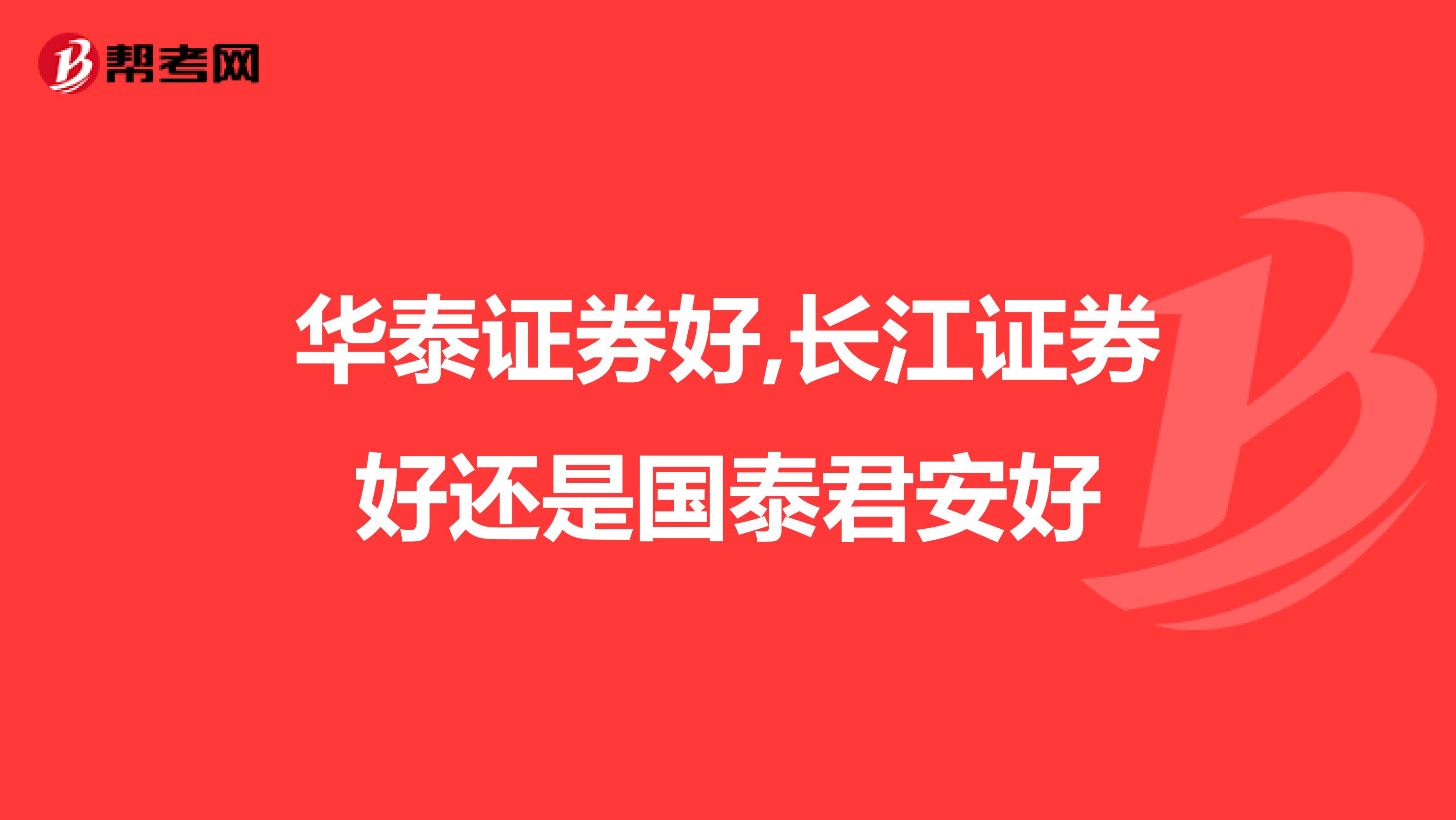 华泰证券好,长江证券好还是国泰君安好