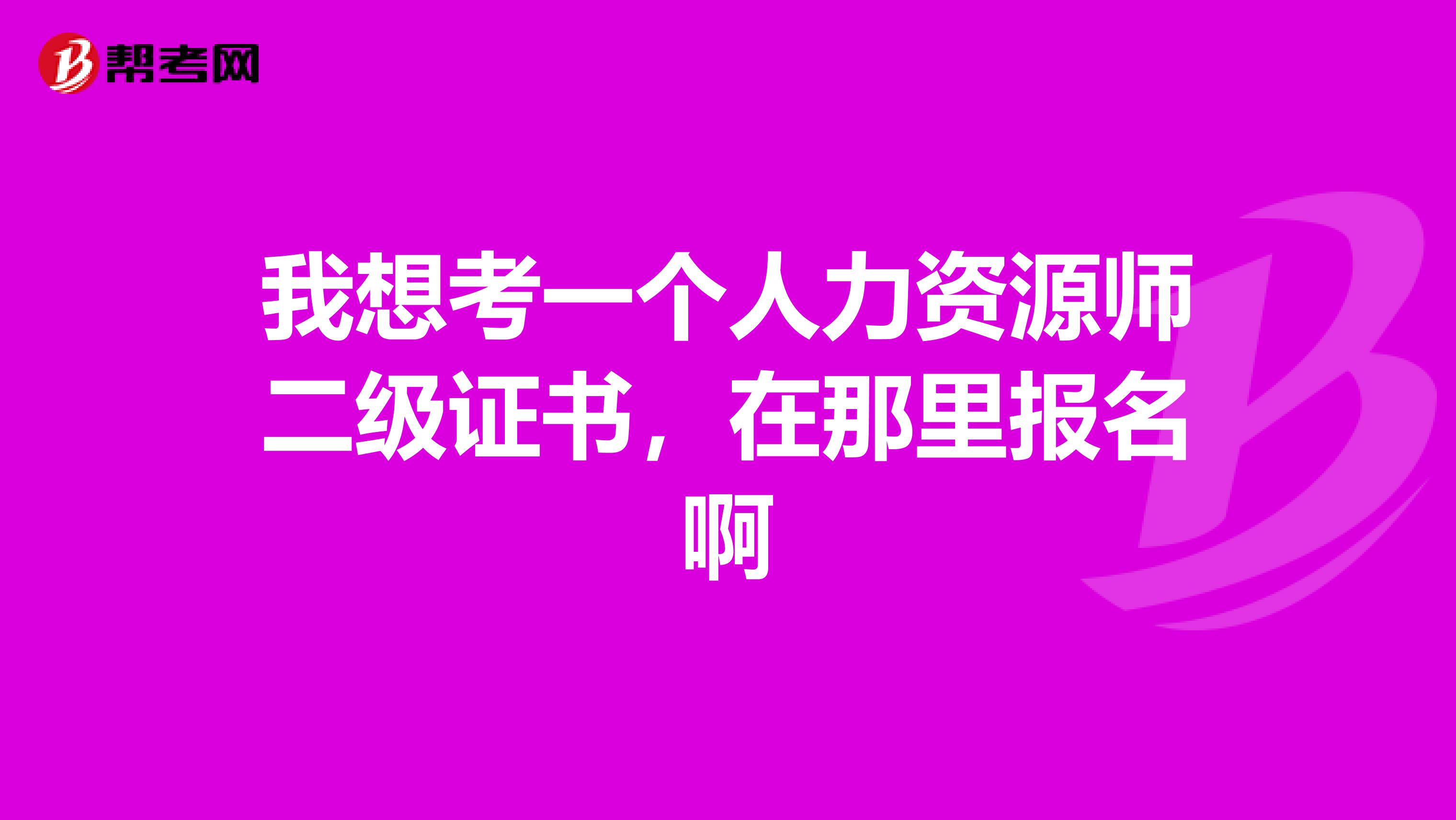 我想考一个人力资源师二级证书,在那里报名啊