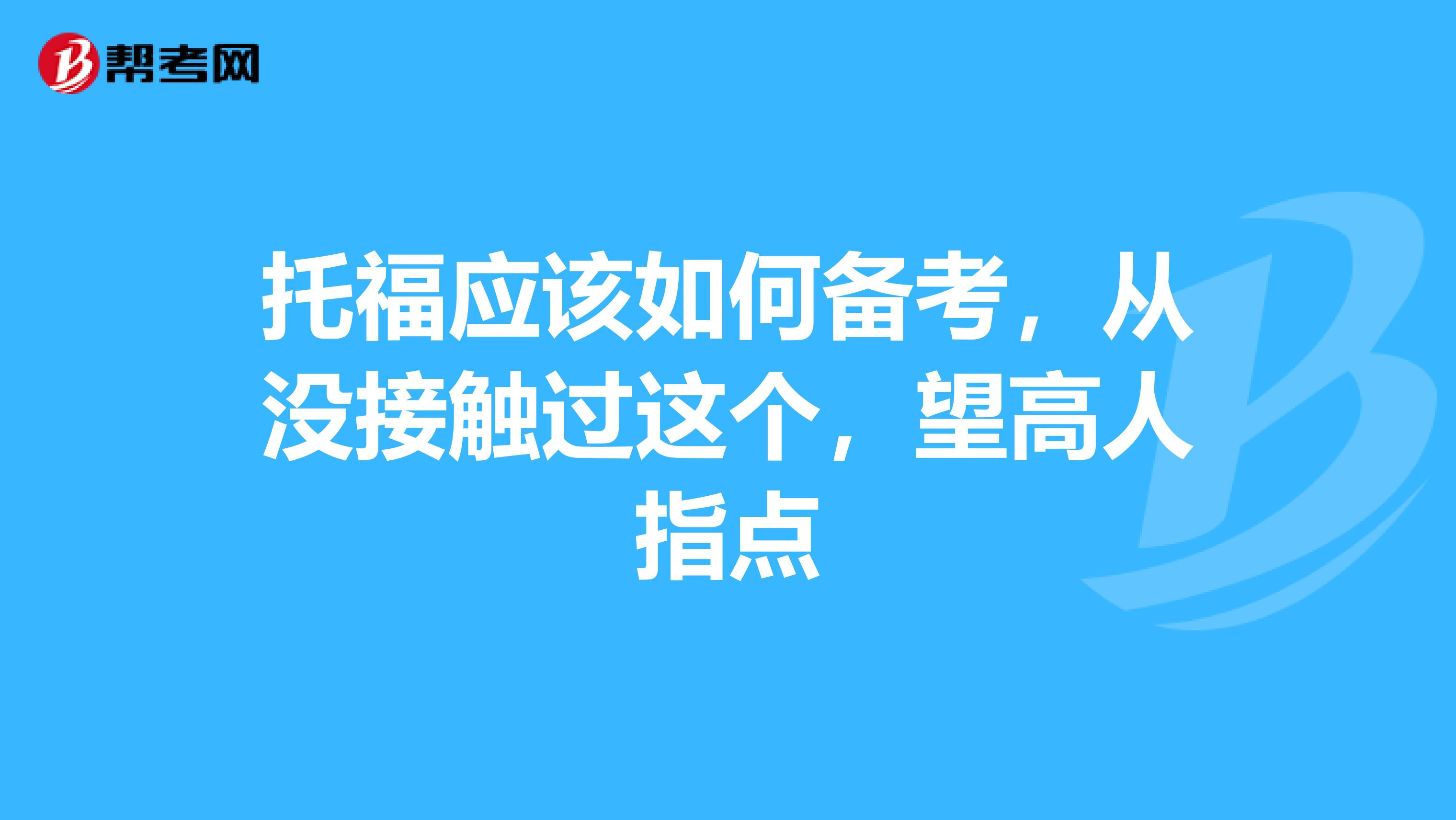 托福应该如何备考，从没接触过这个，望高人指点