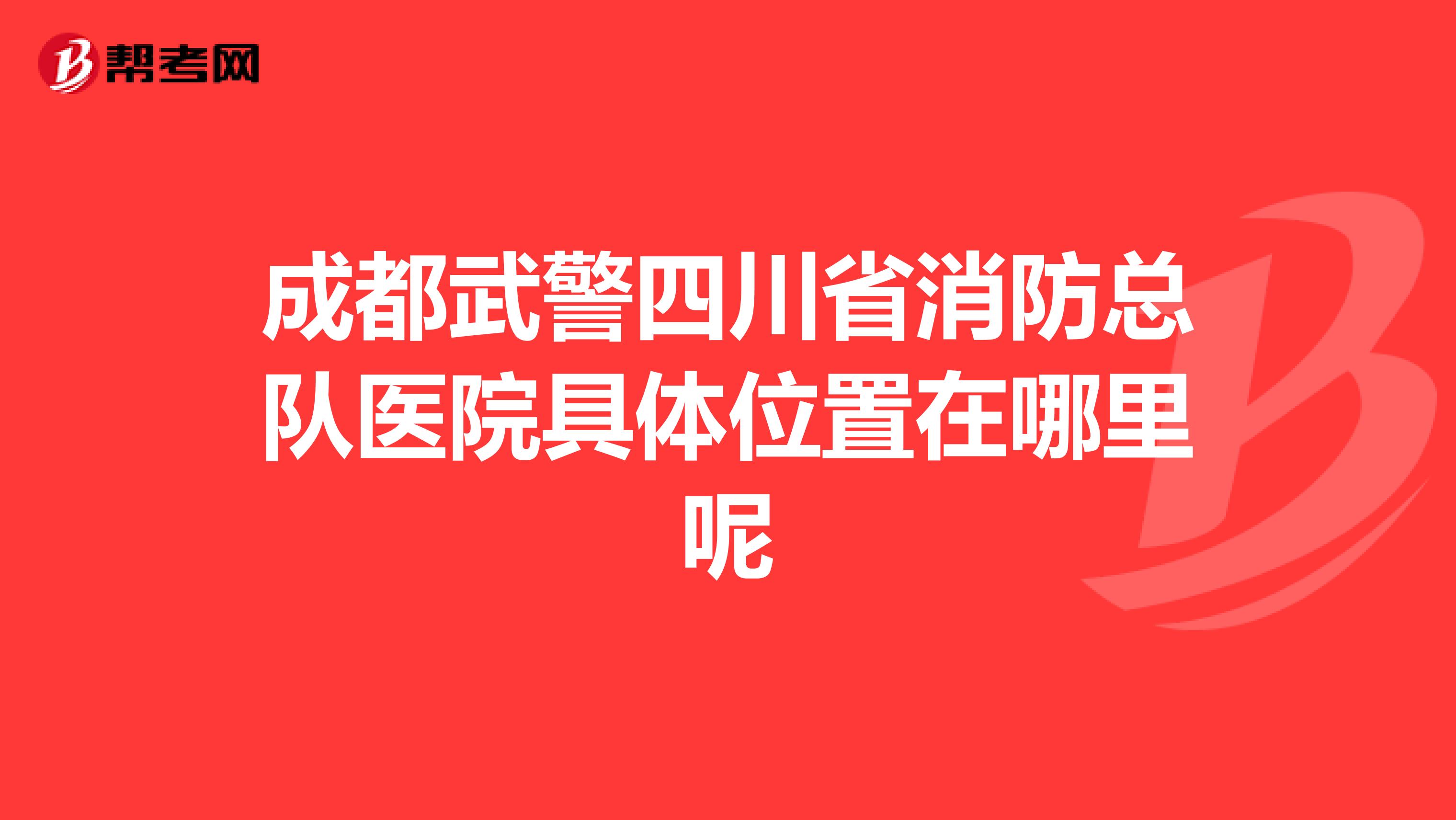 成都武警四川省消防总队医院具体位置在哪里呢