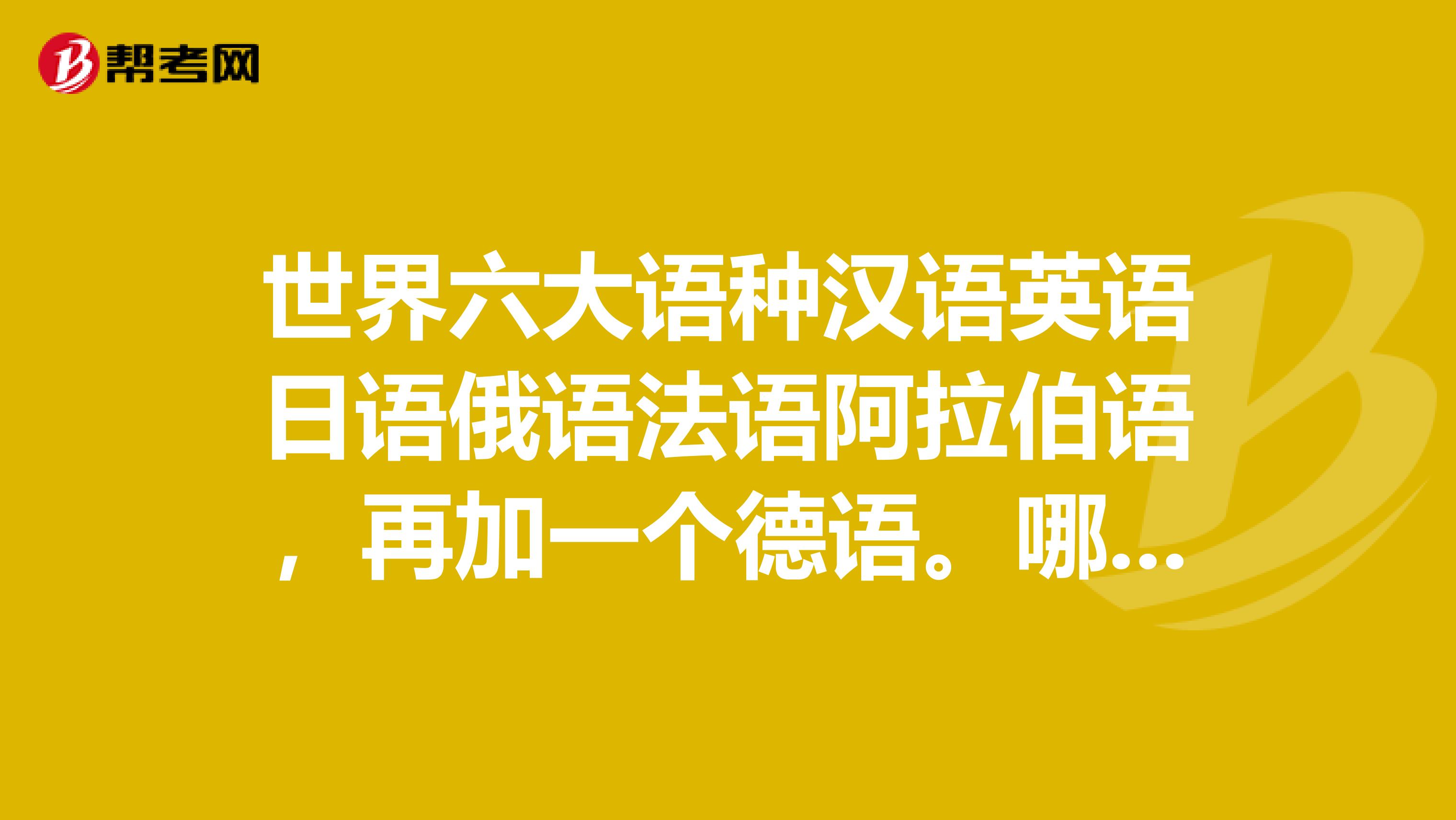 世界六大语种汉语英语日语俄语法语阿拉伯语，再加一个德语。哪个好学？以这几种语言都不会的