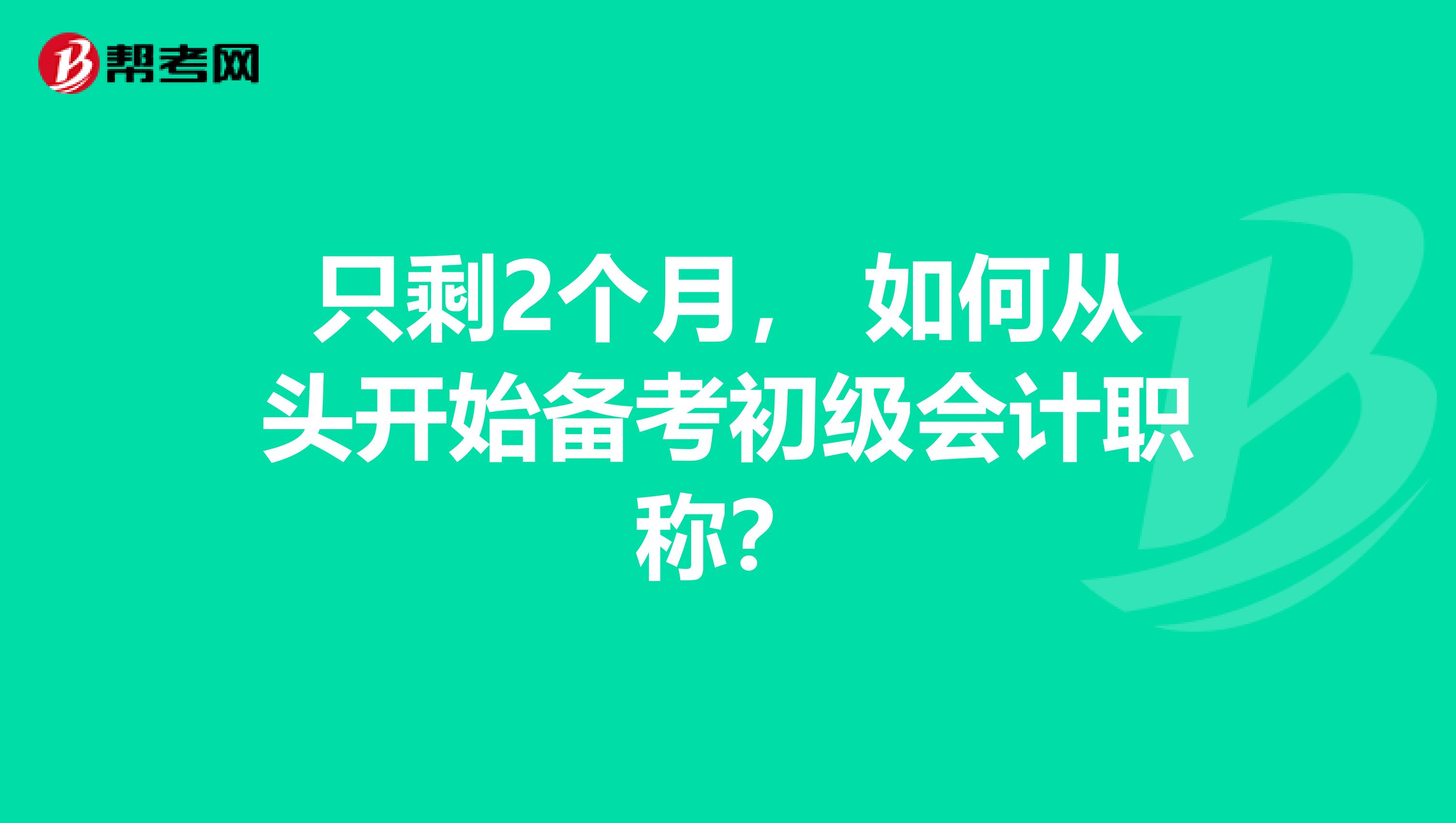 只剩2个月， 如何从头开始备考初级会计职称？