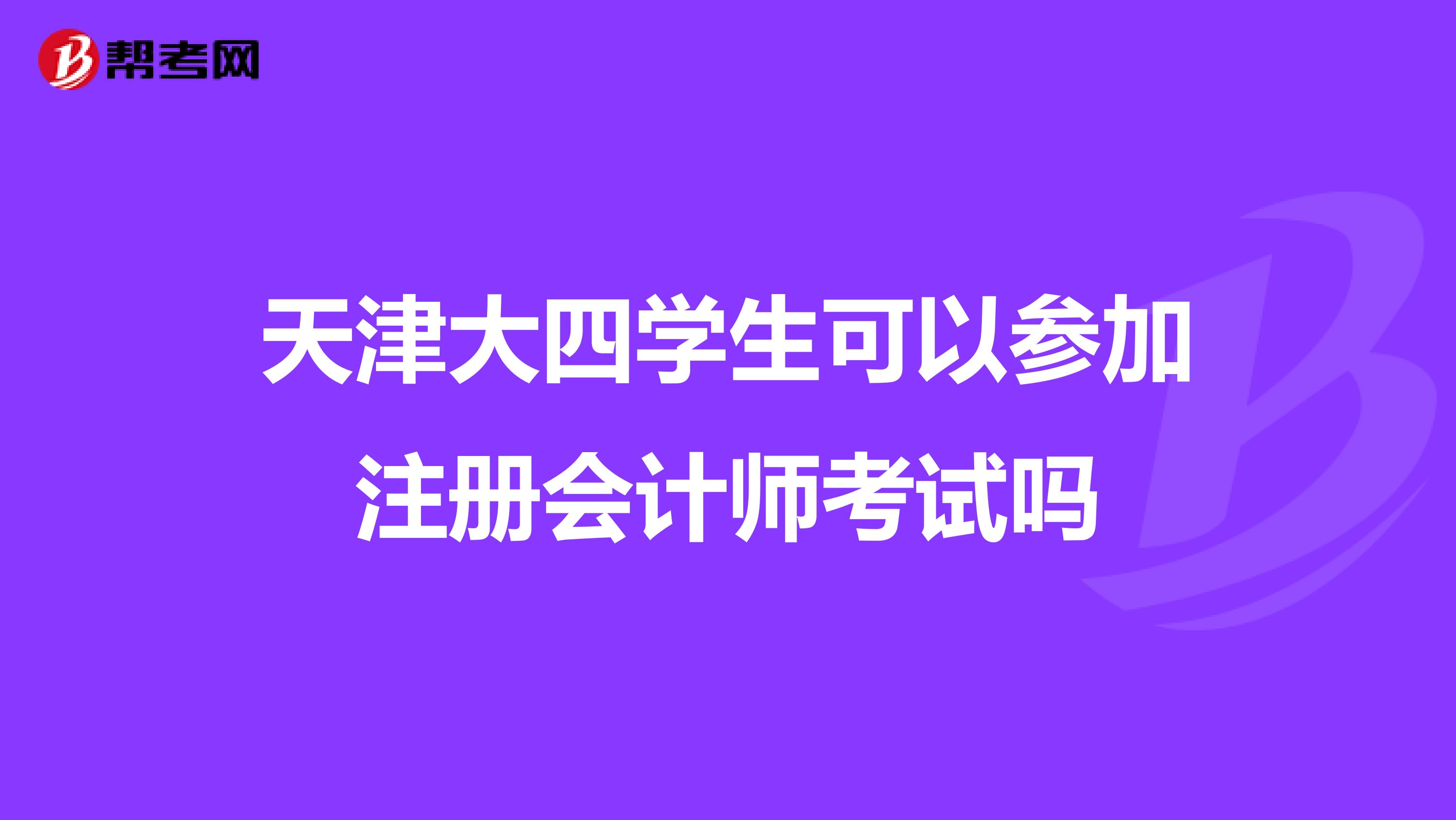 天津大四學(xué)生可以參加注冊會計師考試嗎
