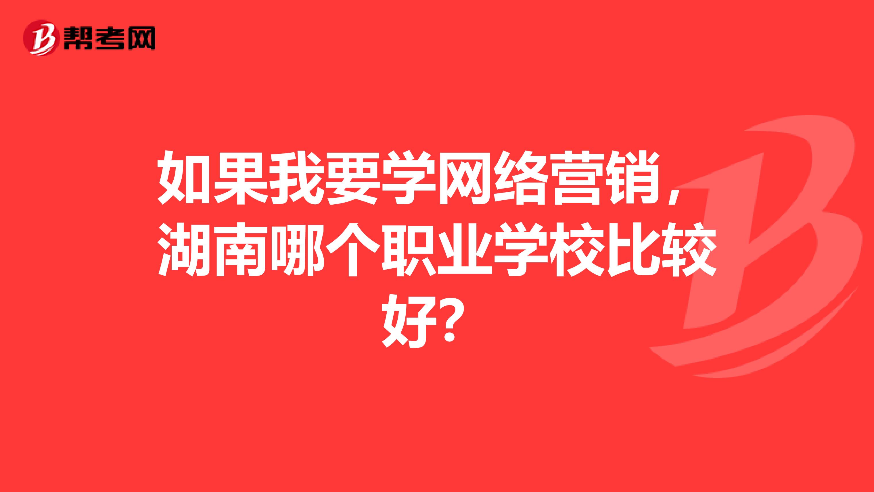 如果我要学网络营销，湖南哪个职业学校比较好？