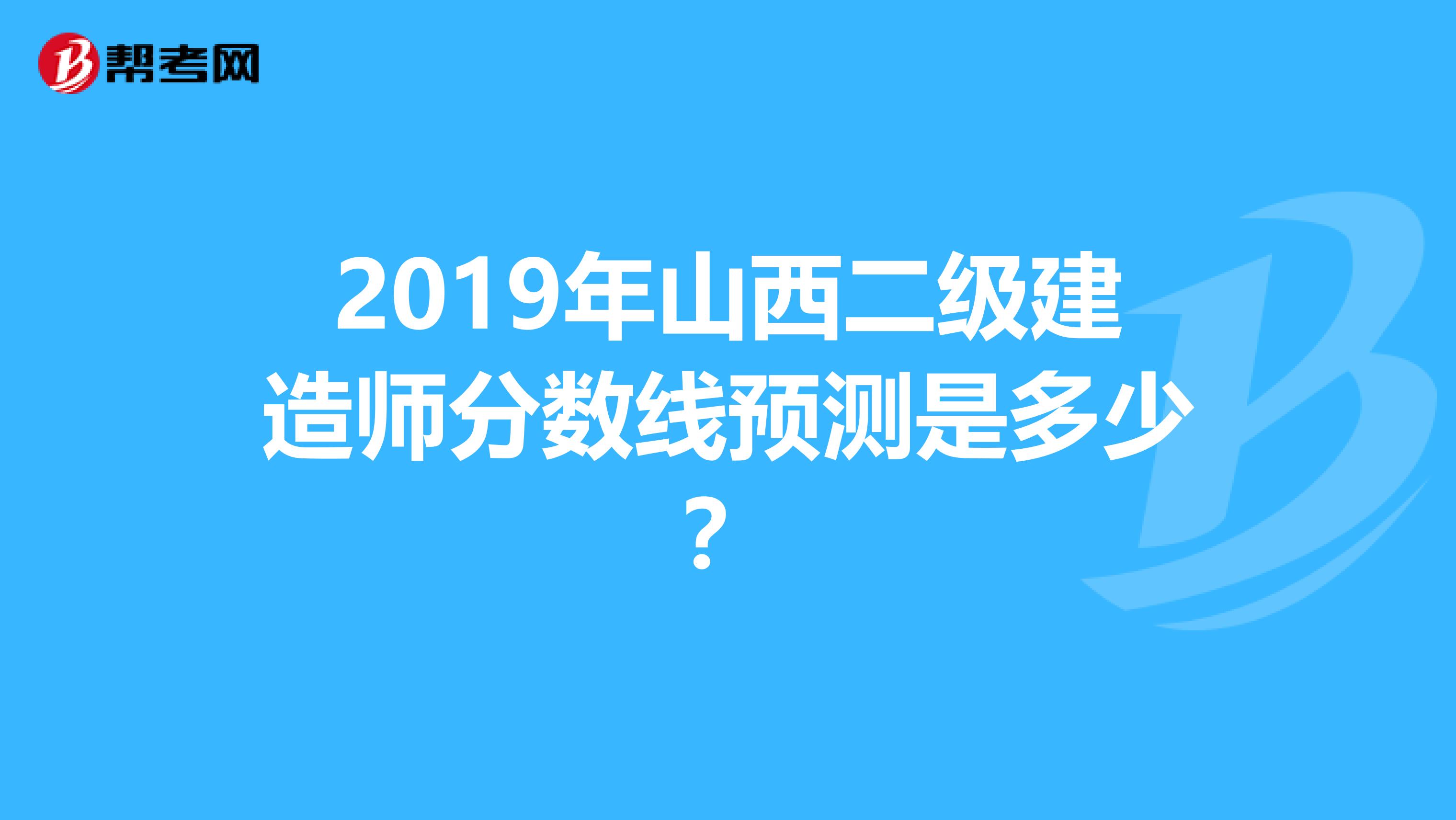 2019年山西二级建造师分数线预测是多少？