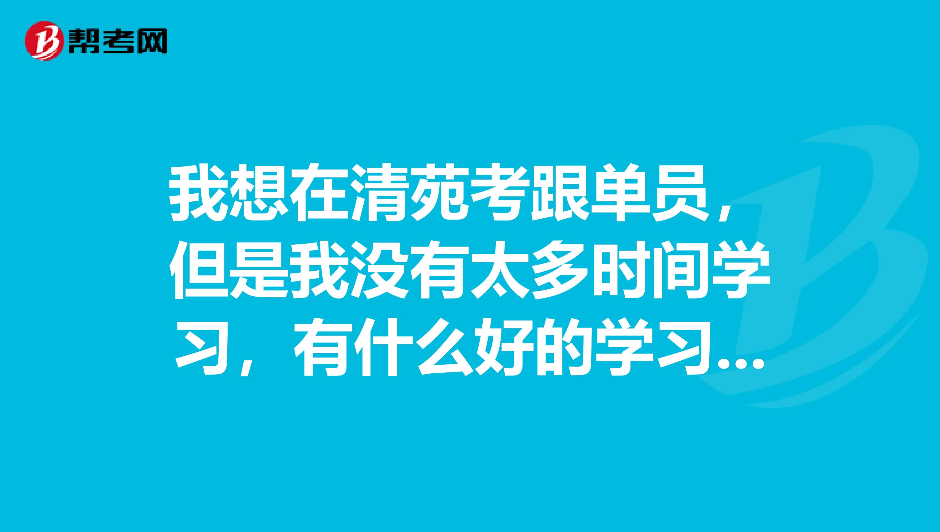 我想在清苑考跟单员,但是我没有太多时间学习,有什么好的学习方法吗?