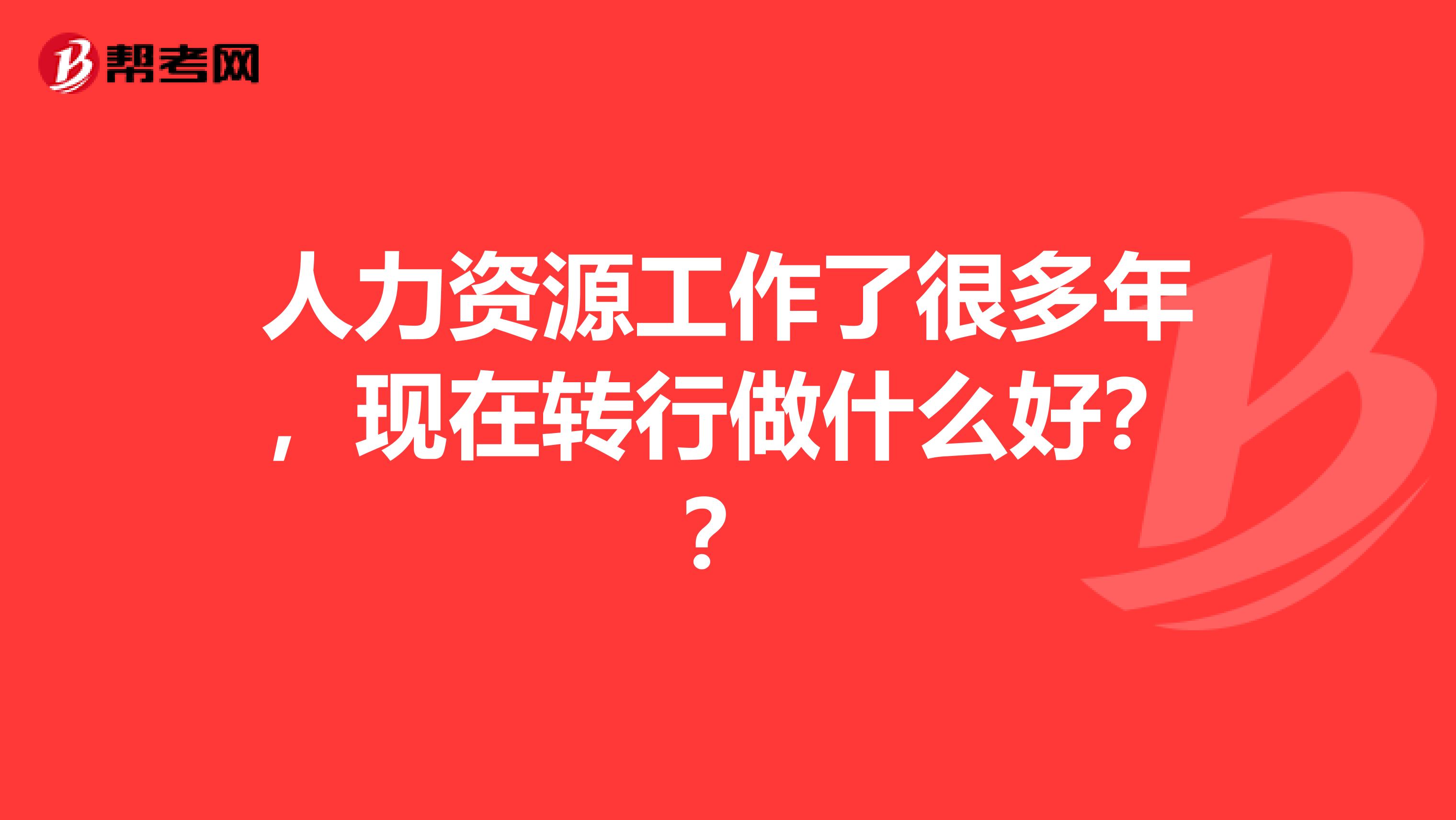 人力资源工作了很多年，现在转行做什么好？？