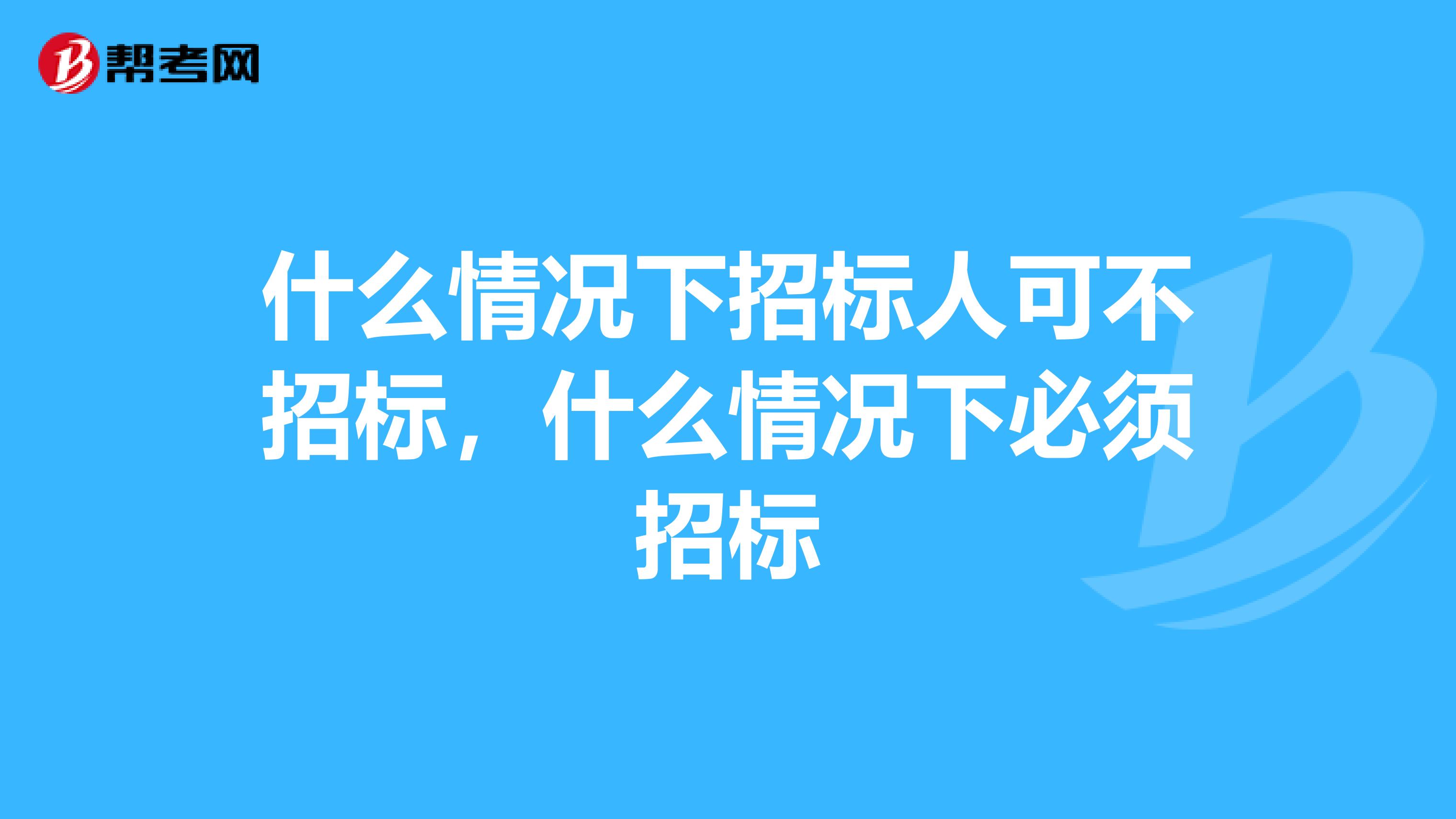 什么情况下招标人可不招标,什么情况下必须招标