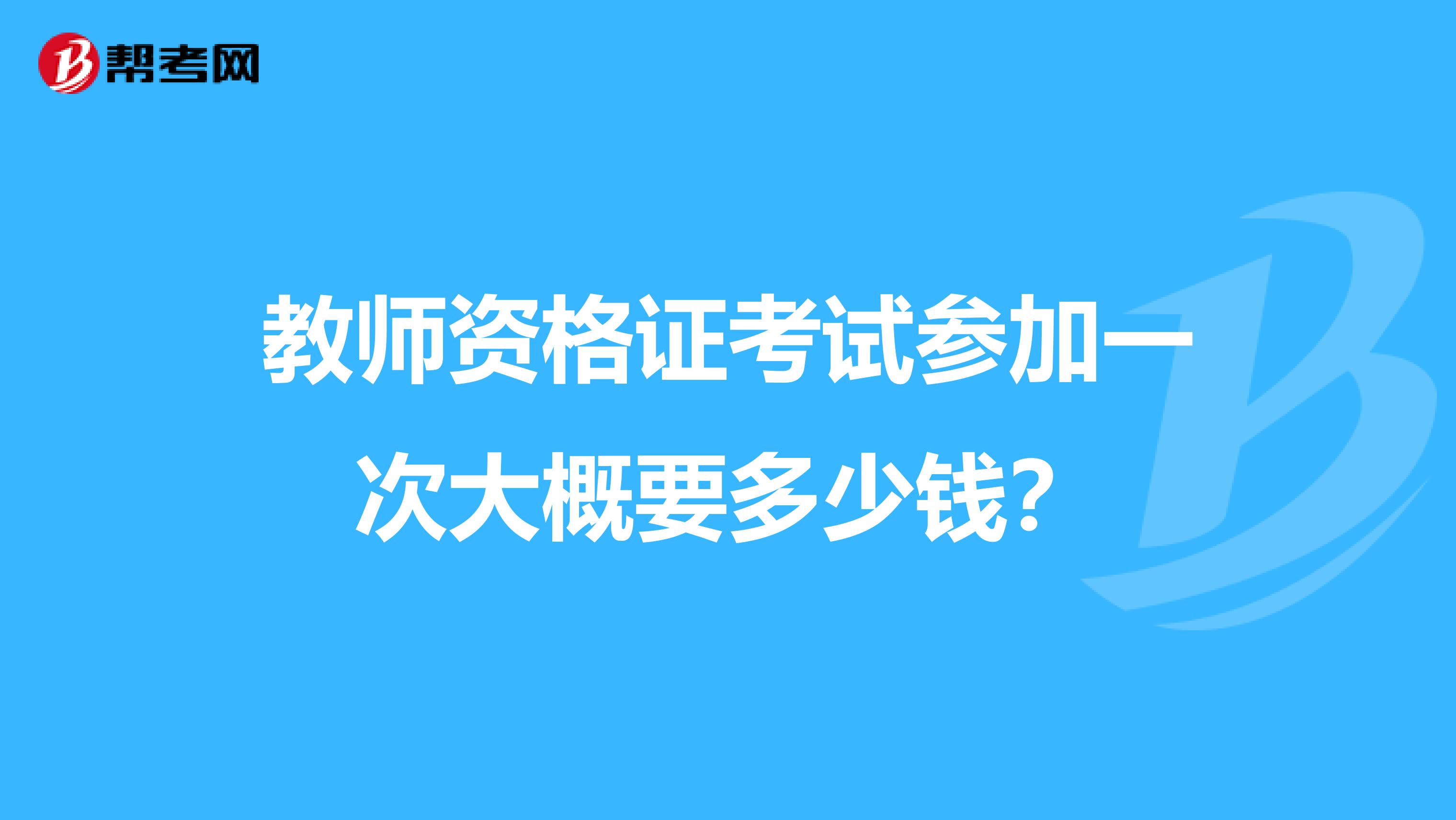 教师资格证考试参加一次大概要多少钱？