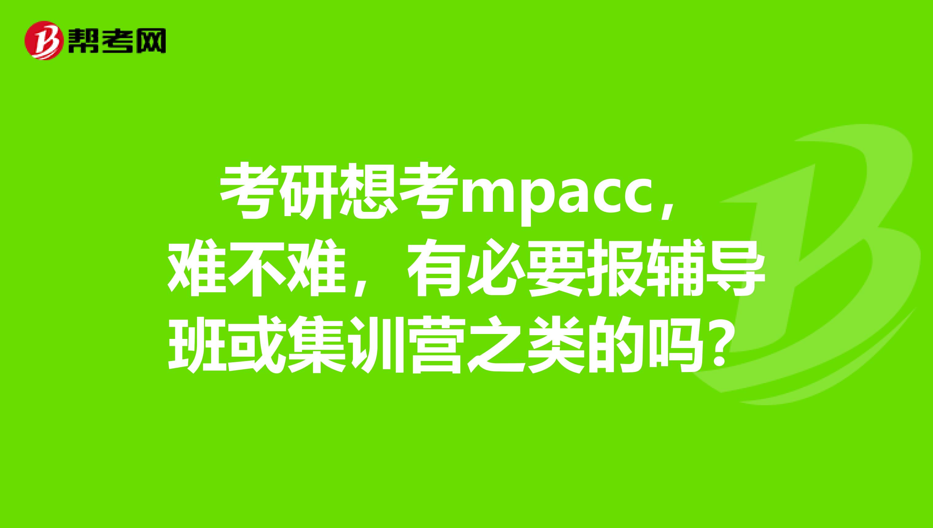 考研想考mpacc，难不难，有必要报辅导班或集训营之类的吗？
