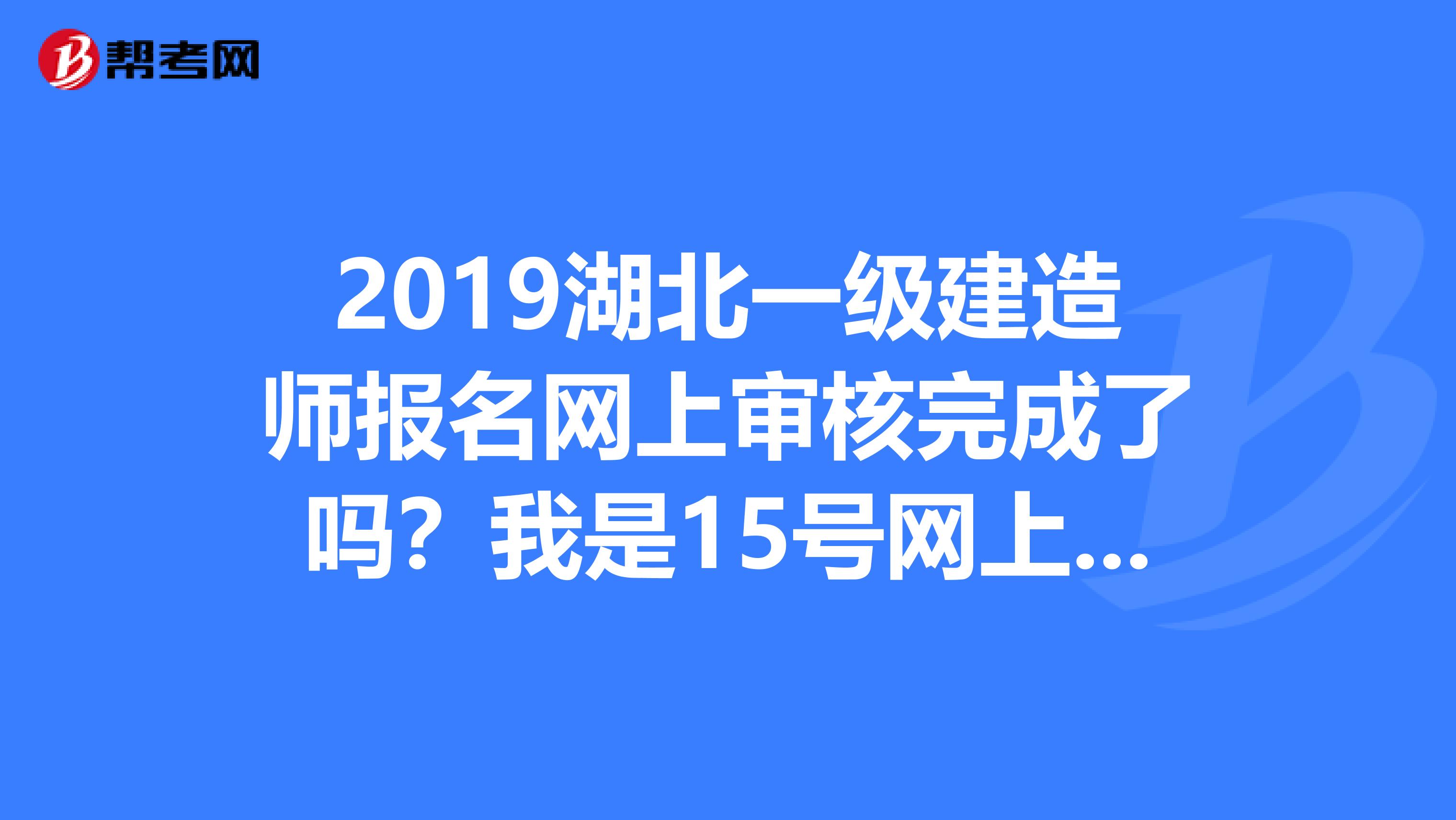 2019湖北一级建造师报名网上审核完成了吗？我是15号网上报名的，第一次报名，不知道需不需要进行现场审核spangt