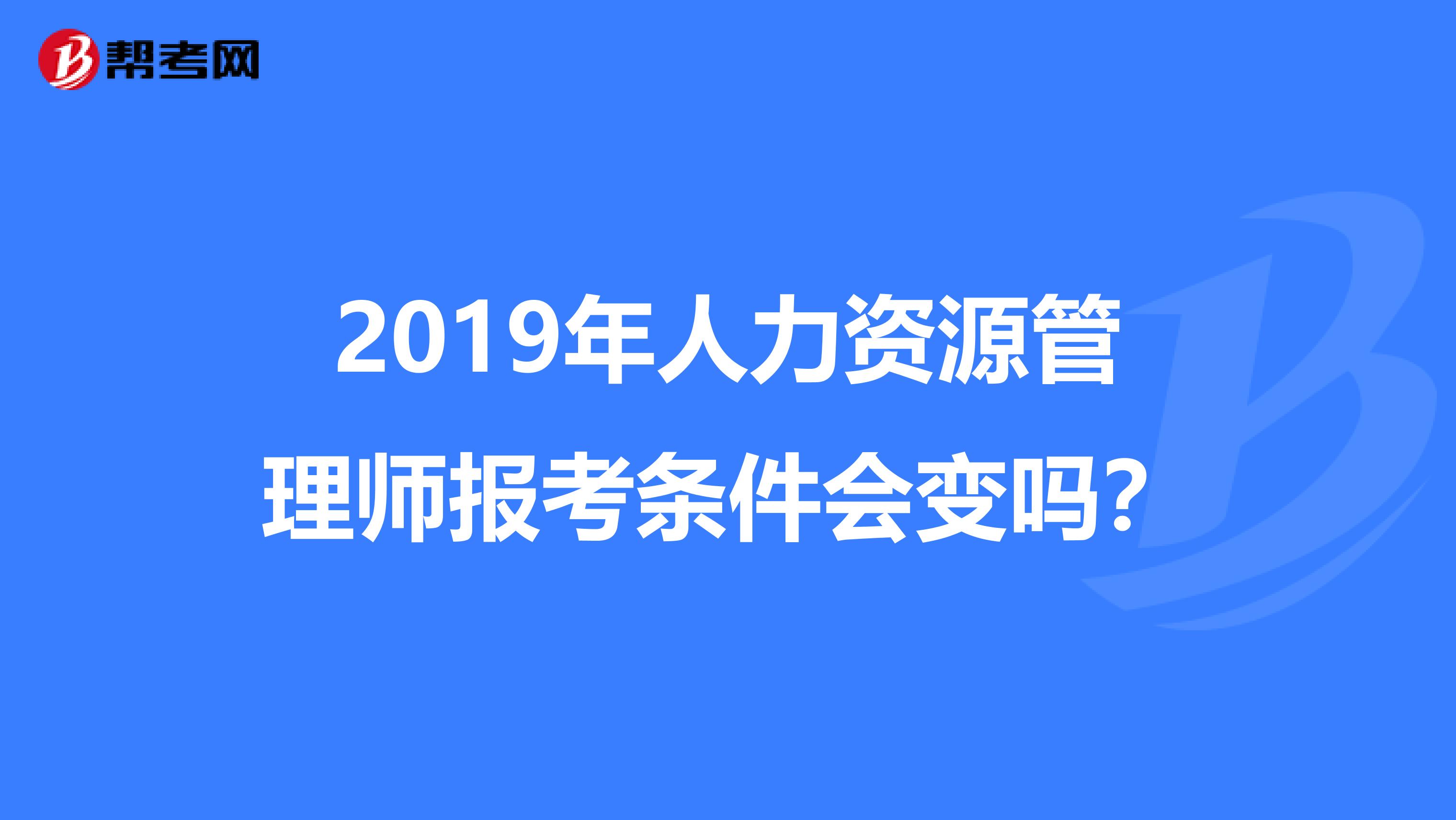 2019年人力资源管理师报考条件会变吗？