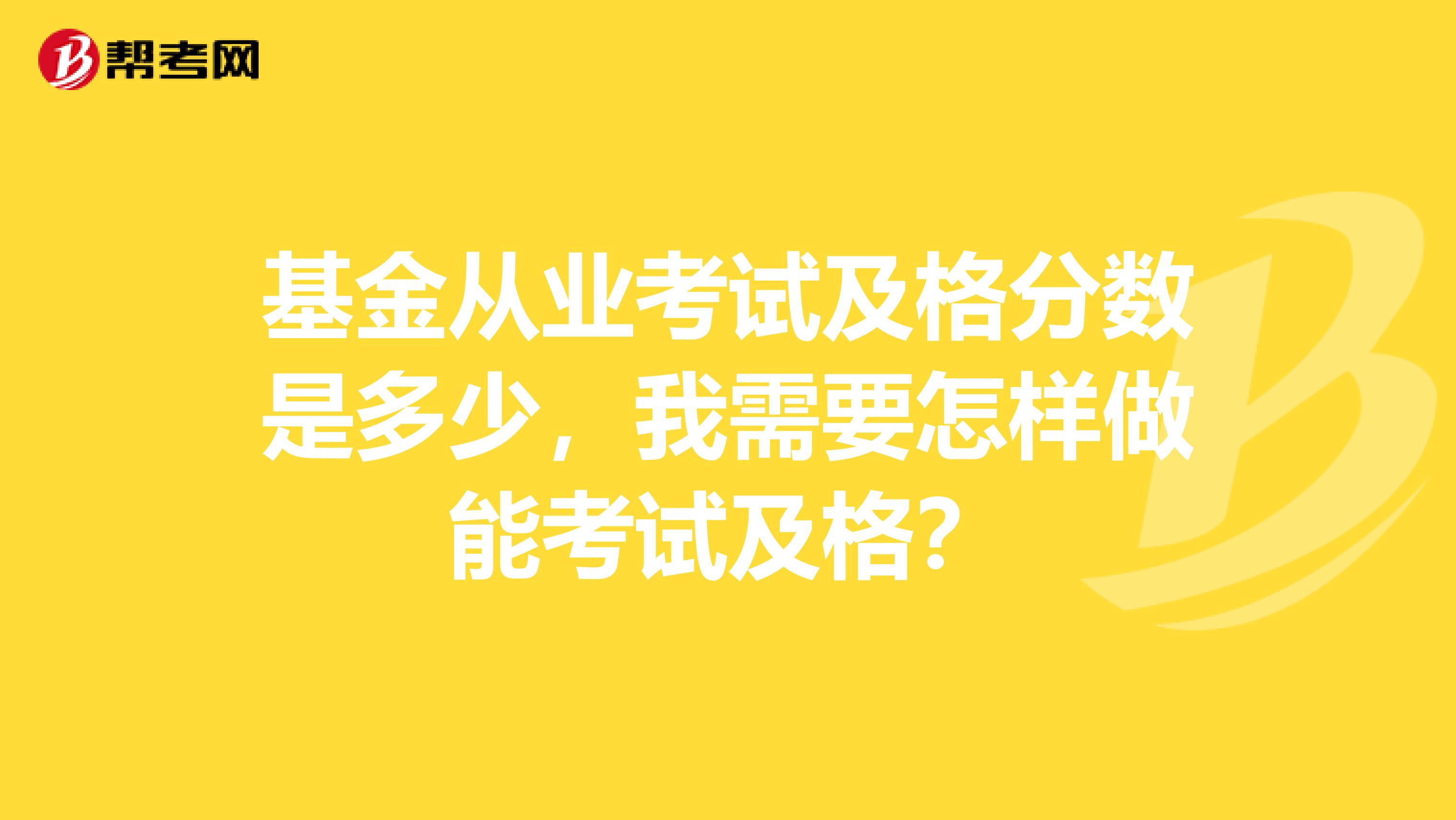 基金从业考试及格分数是多少，我需要怎样做能考试及格？