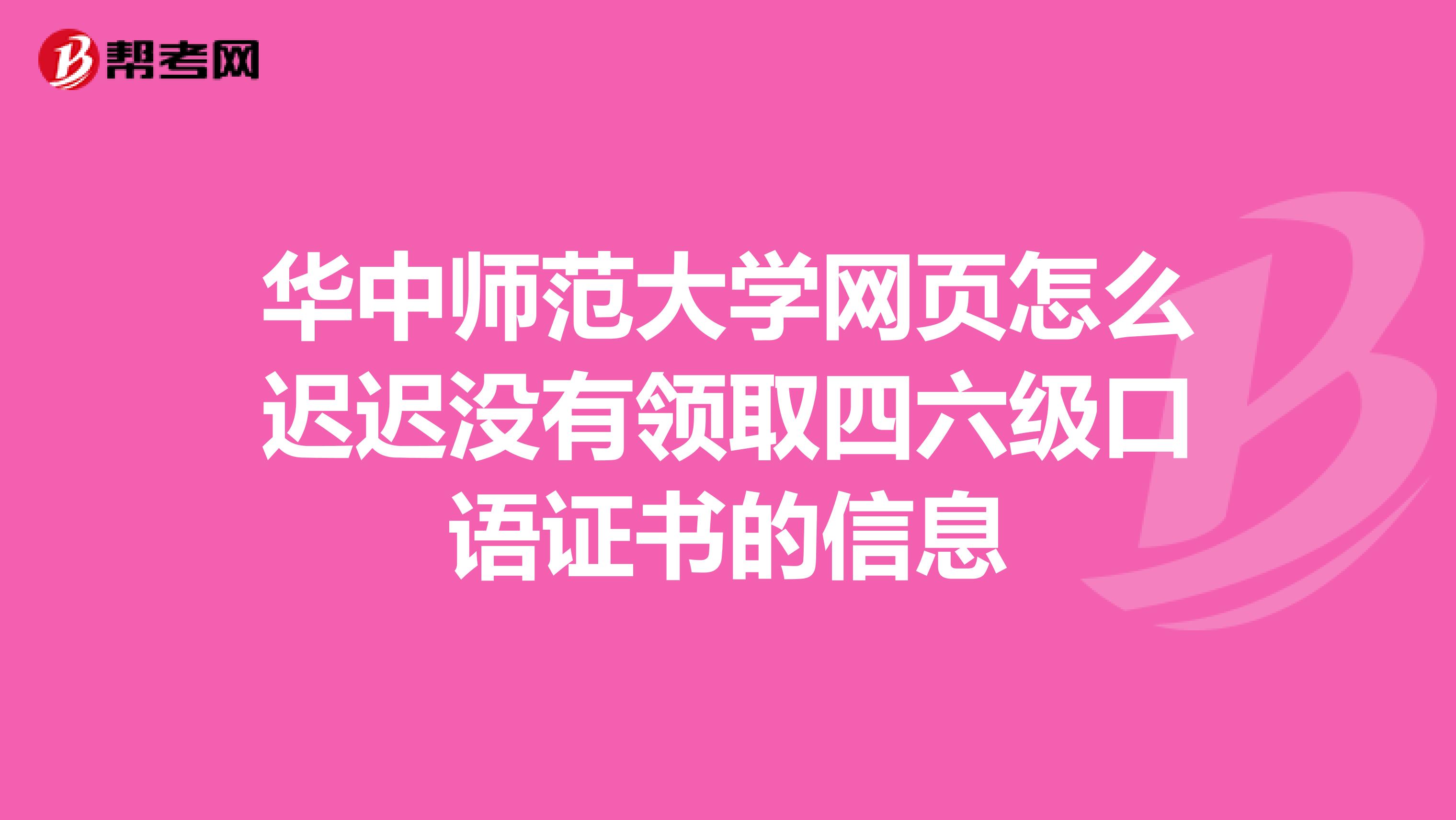 华中师范大学网页怎么迟迟没有领取四六级口语证书的信息