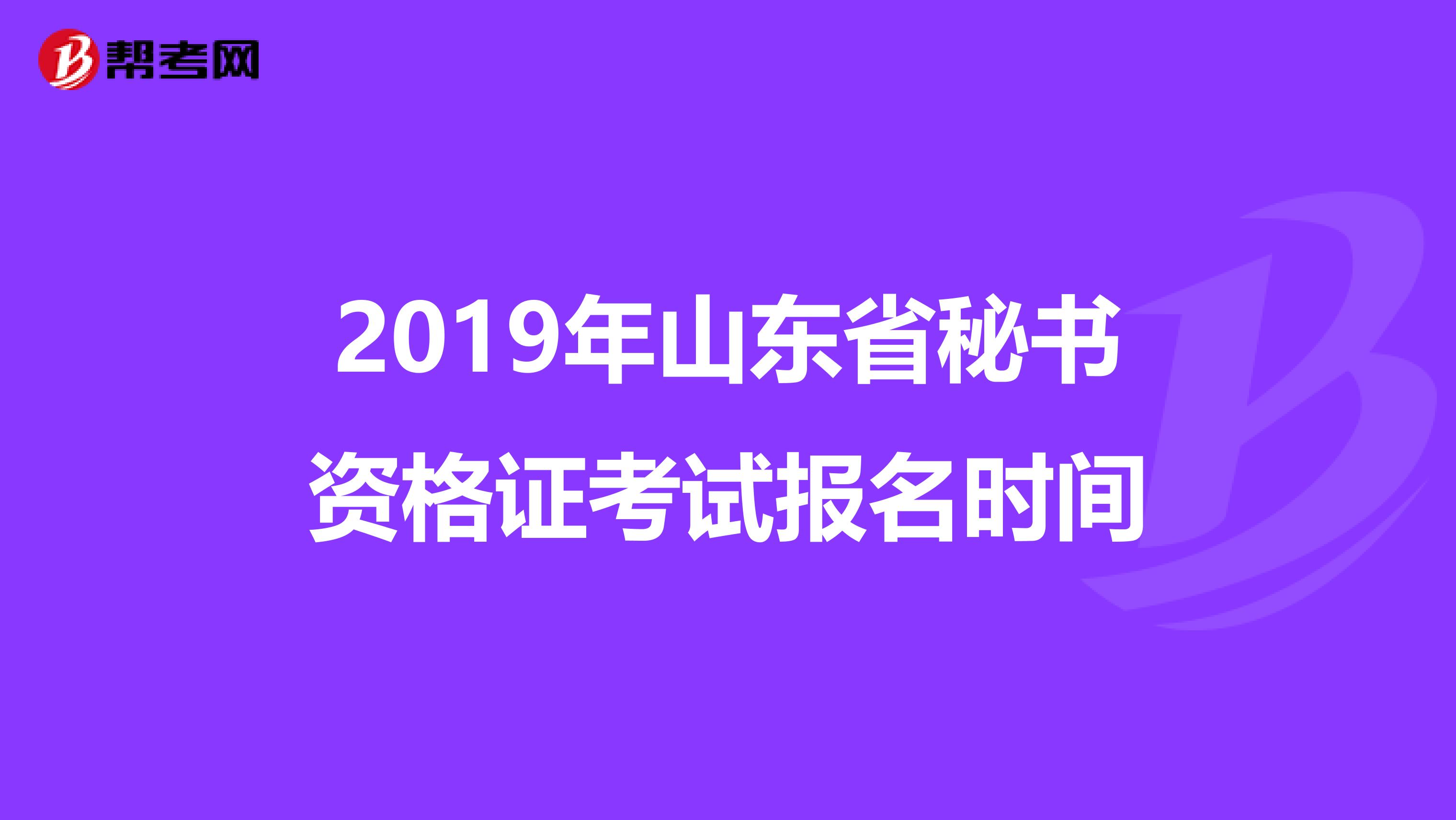 2019年山東省秘書(shū)資格證考試報(bào)名時(shí)間