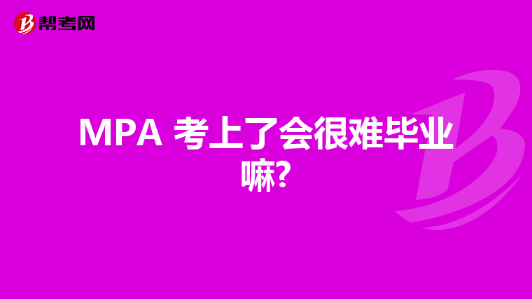 MPA 考上了會(huì)很難畢業(yè)嘛?