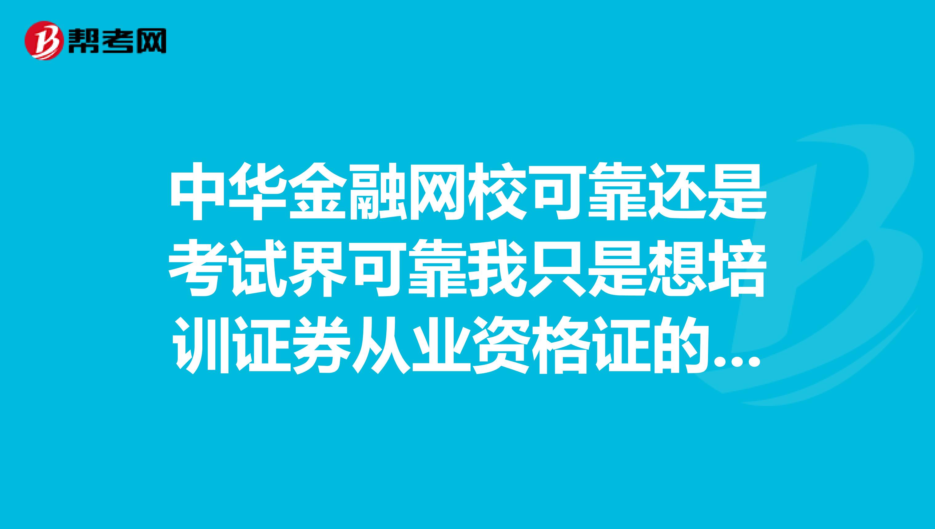 中华金融网校可靠还是考试界可靠我只是想培训证券从业资格证的一门课程而已.